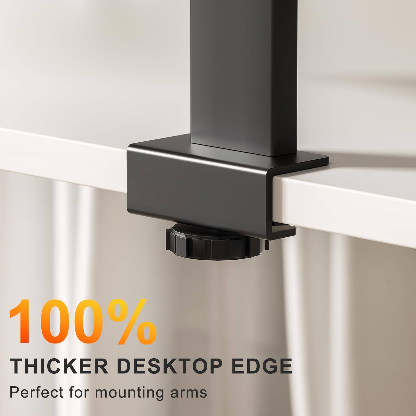 100% THICKER DESKTOP EDGE  
Perfect for mounting arms