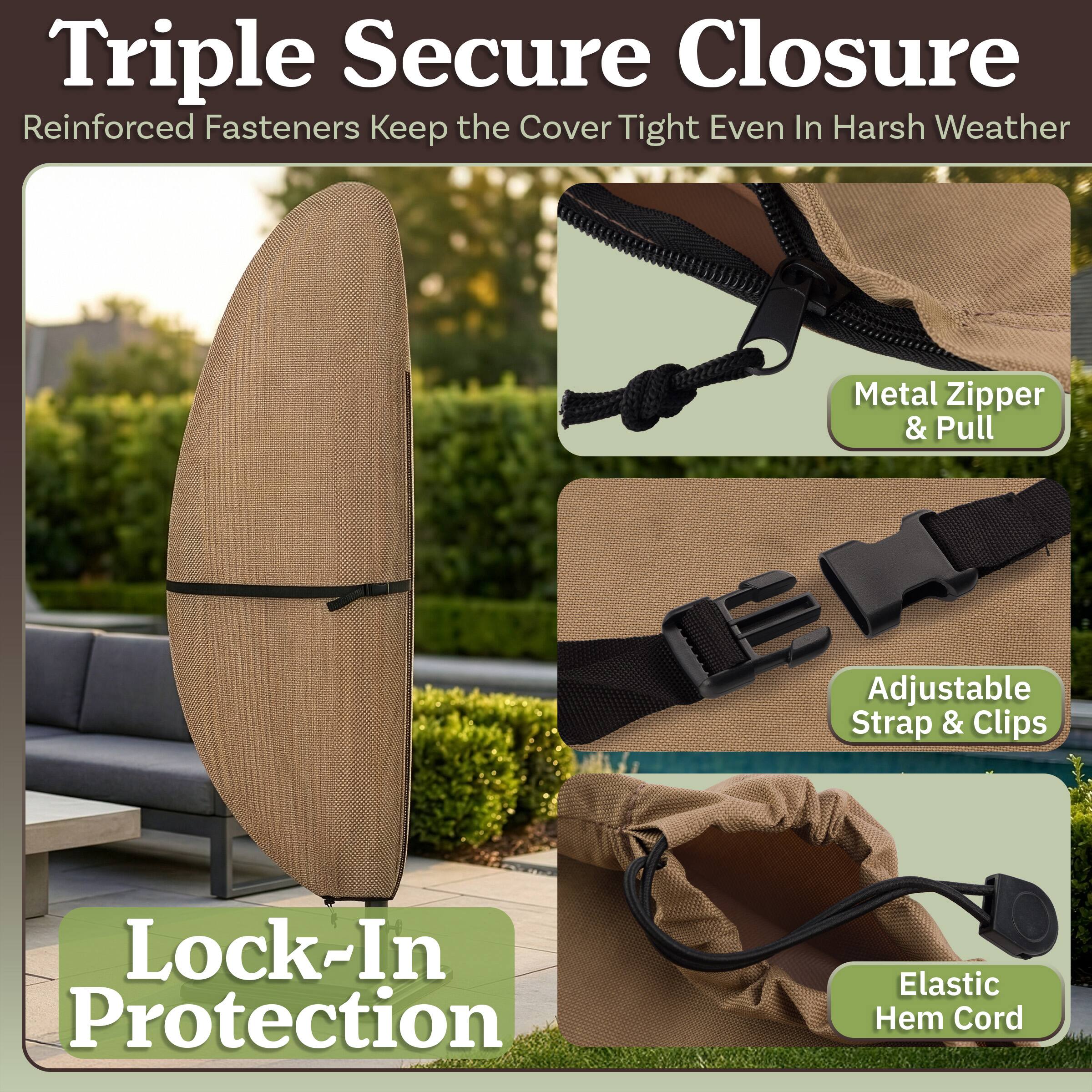 Triple Secure Closure  
Reinforced Fasteners Keep the Cover Tight Even In Harsh Weather  

Metal Zipper & Pull  

Adjustable Strap & Clips  

Elastic Hem Cord  

Lock-In Protection