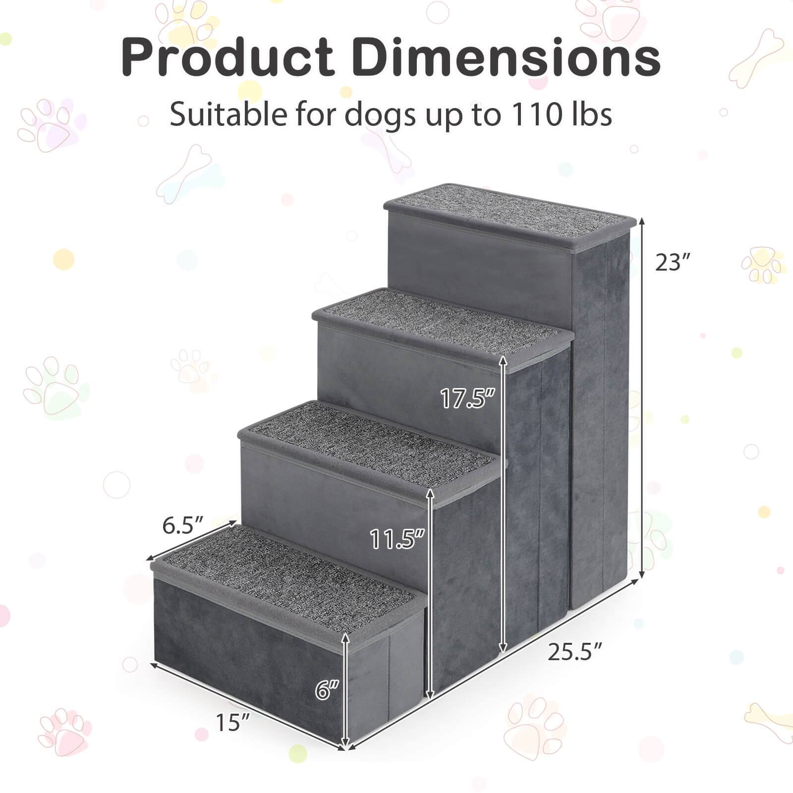 Product Dimensions  
Suitable for dogs up to 110 lbs  

- Height: 23"  
- Width: 17.5"  
- Depth: 15"  
- Step Height: 6.5"  
- Step Depth: 11.5"  
- Total Length: 25.5"