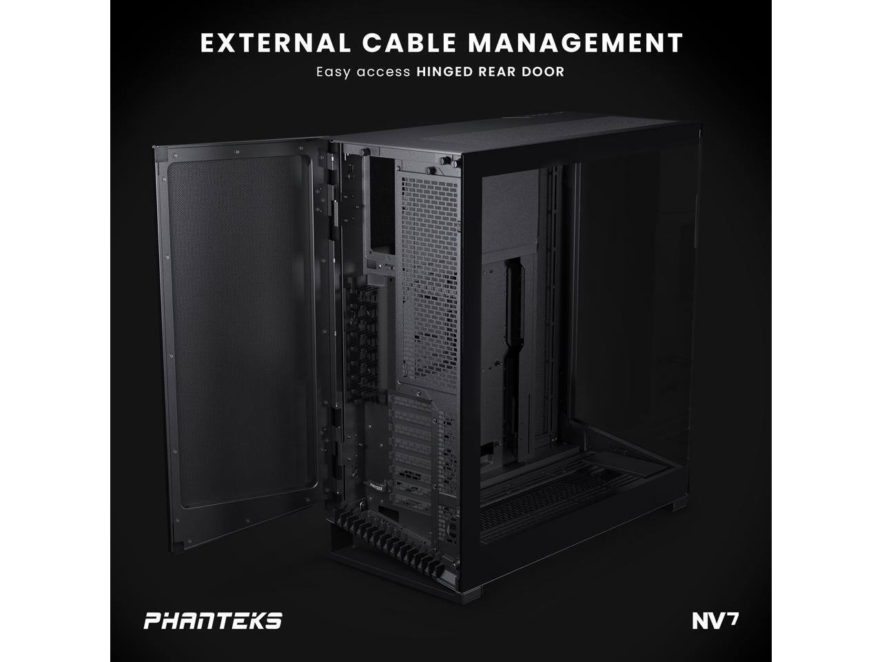 EXTERNAL CABLE MANAGEMENT  
Easy access HINGED REAR DOOR  

PHANTEKS  
NV7