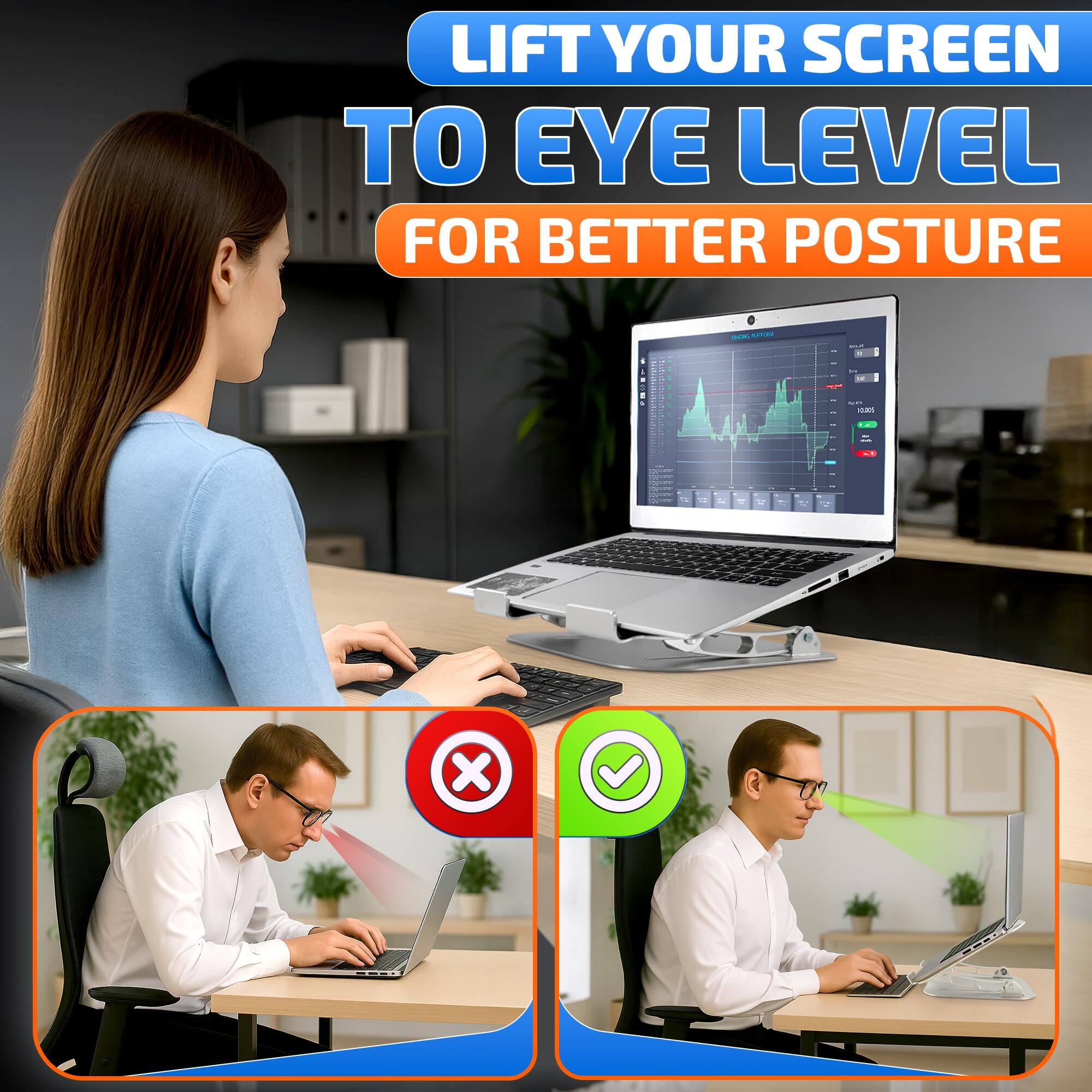 LIFT YOUR SCREEN TO EYE LEVEL FOR BETTER POSTURE