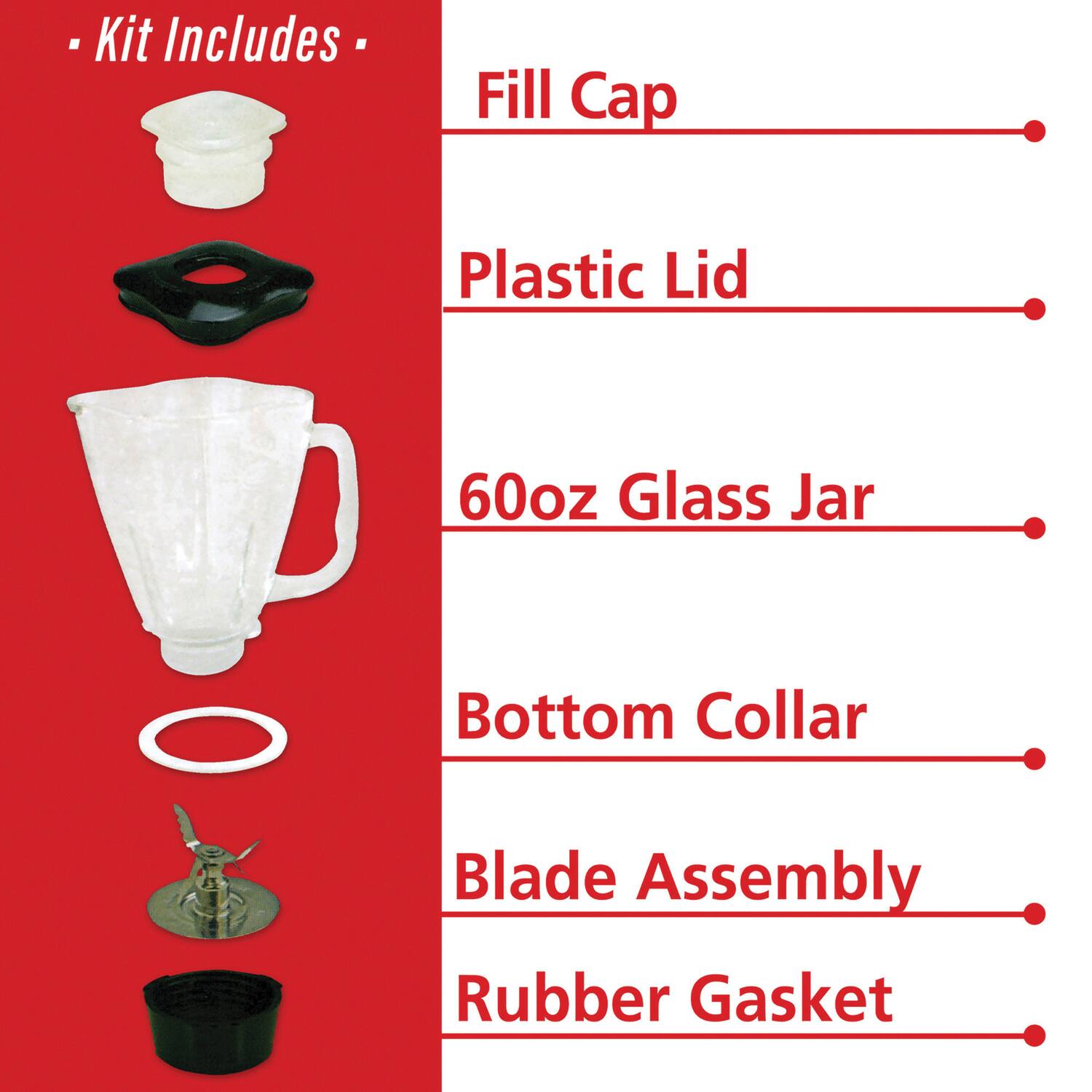 - Kit Includes -
Fill Cap
Plastic Lid
60oz Glass Jar
Bottom Collar
Blade Assembly
Rubber Gasket