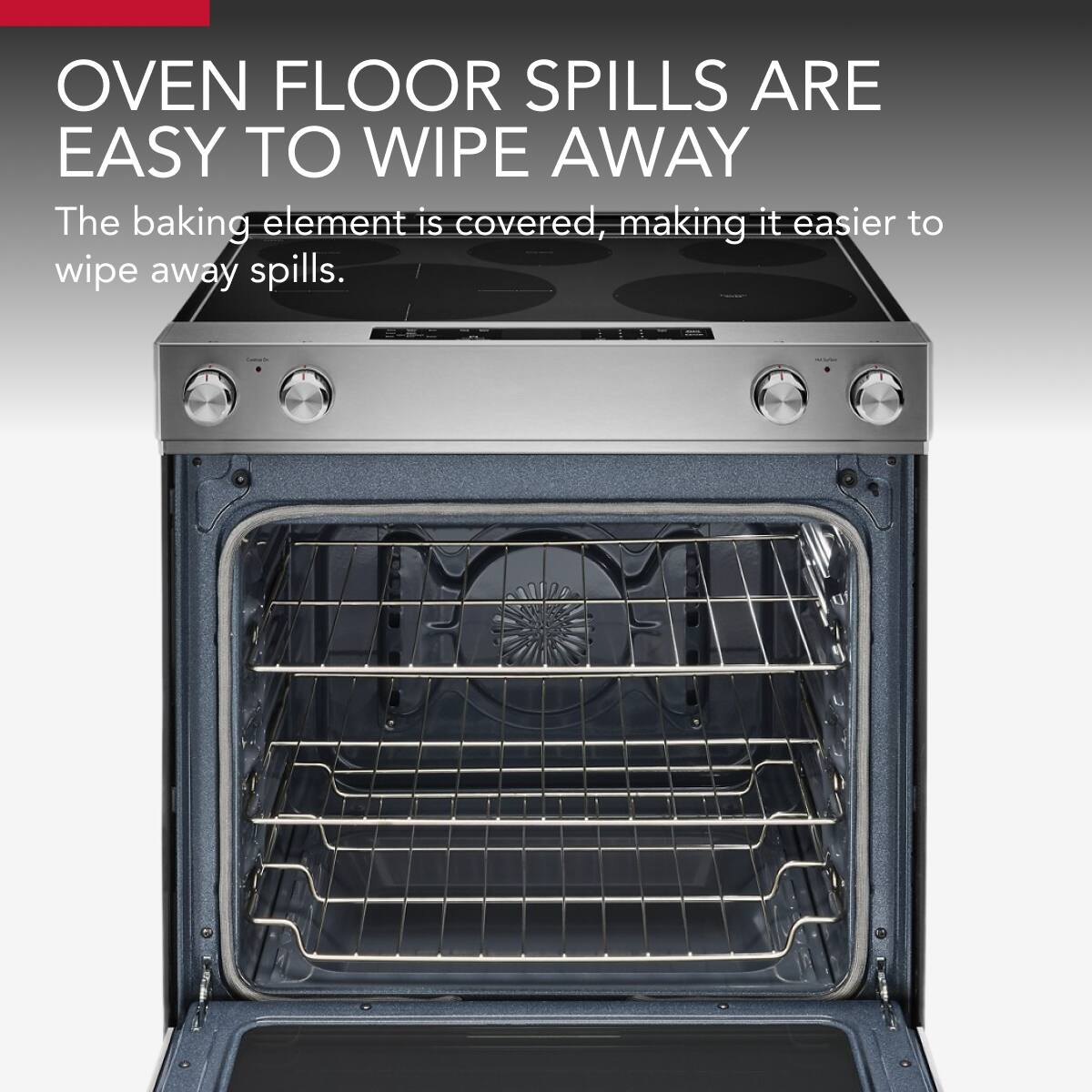 OVEN FLOOR SPILLS ARE EASY TO WIPE AWAY

The baking element is covered, making it easier to wipe away spills.