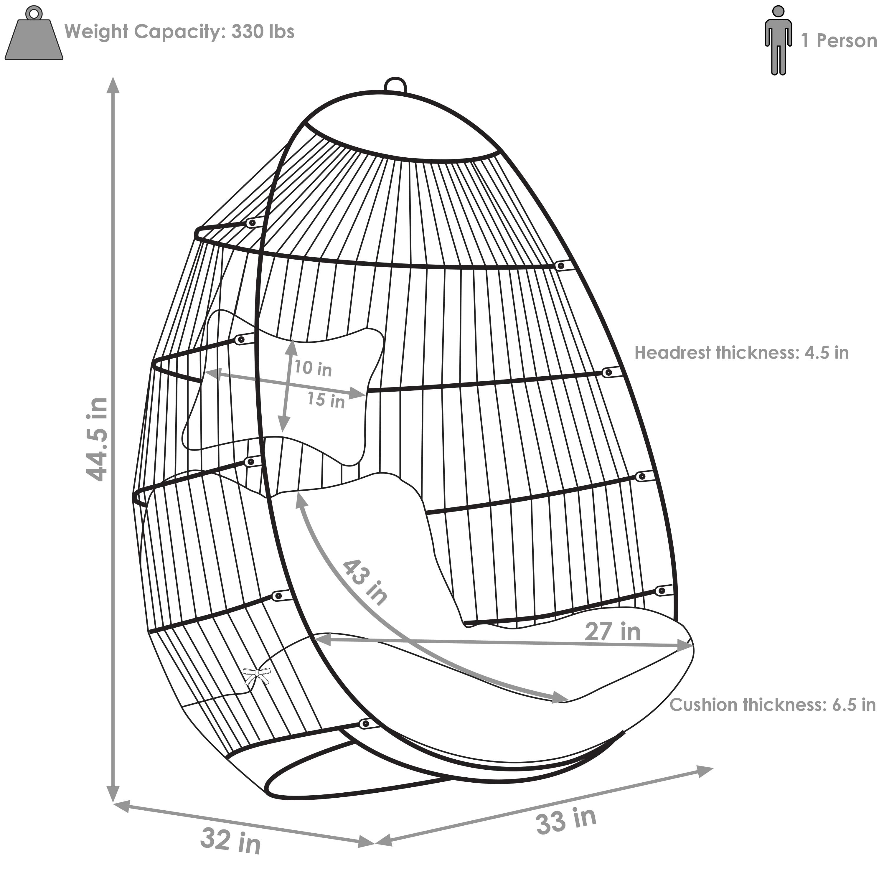Weight Capacity: 330 lbs

1 Person

Headrest thickness: 4.5 in

Cushion thickness: 6.5 in

Dimensions:
- Height: 44.5 in
- Width: 33 in
- Depth: 32 in
- Seat width: 27 in
- Seat depth: 43 in
- Backrest width: 15 in
- Backrest height: 10 in
