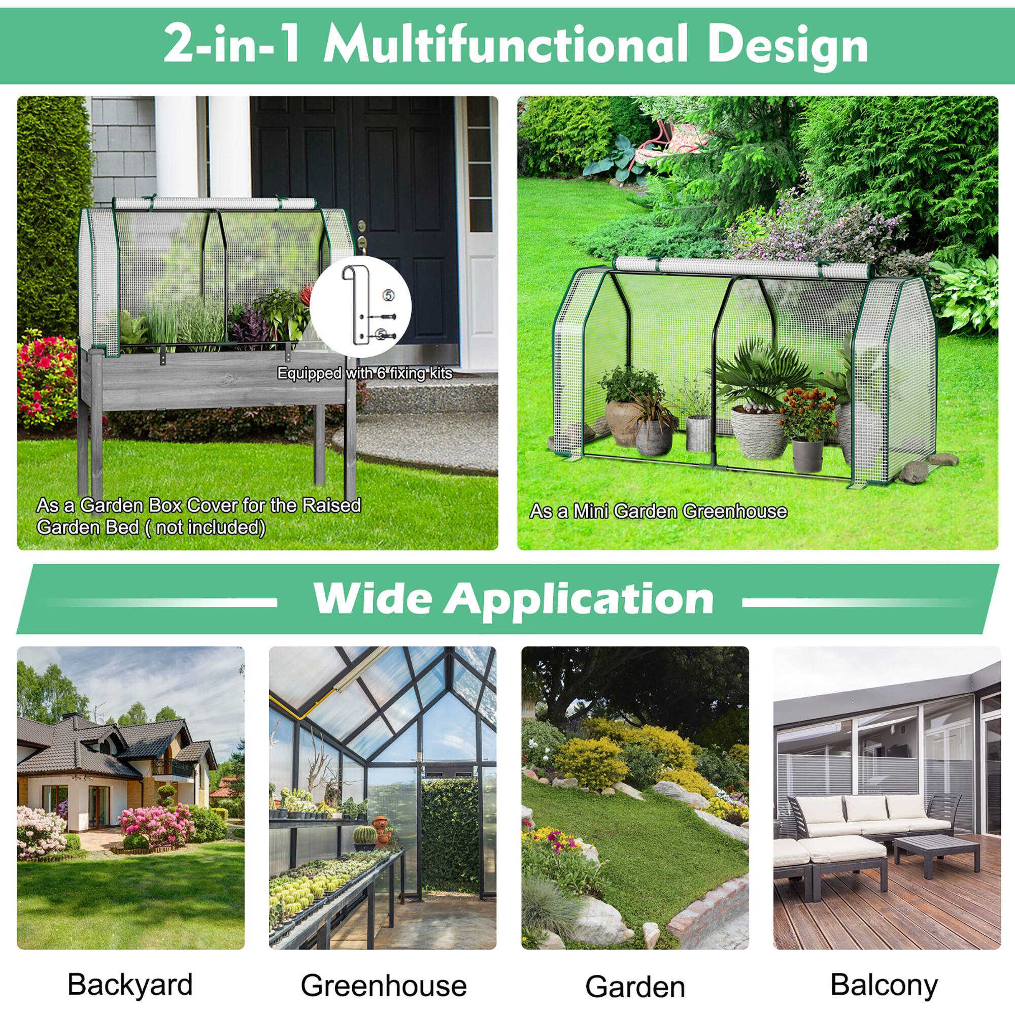 2-in-1 Multifunctional Design

- As a Garden Box Cover for the Raised Garden Bed (not included)
- As a Mini Garden Greenhouse

Wide Application

- Backyard
- Greenhouse
- Garden
- Balcony