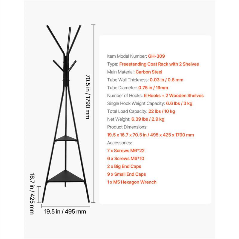 Item Model Number: GH-309  
Type: Freestanding Coat Rack with 2 Shelves  
Main Material: Carbon Steel  
Tube Wall Thickness: 0.03 in / 0.8 mm  
Tube Diameter: 0.75 in / 19 mm  
Number of Hooks: 6 Hooks + 2 Wooden Shelves  
Single Hook Weight Capacity: 6.6 lbs / 3 kg  
Total Load Capacity: 22 lbs / 10 kg  
Net Weight: 6.39 lbs / 2.9 kg  
Product Dimensions: 19.5 x 16.7 x 70.5 in / 495 x 425 x 1790 mm  
Accessories:  
- 7 x Screws M6*22  
- 6 x Screws M6*10  
- 2 x Big End Caps  
- 9 x Small End Caps  
- 1 x M5 Hexagon Wrench