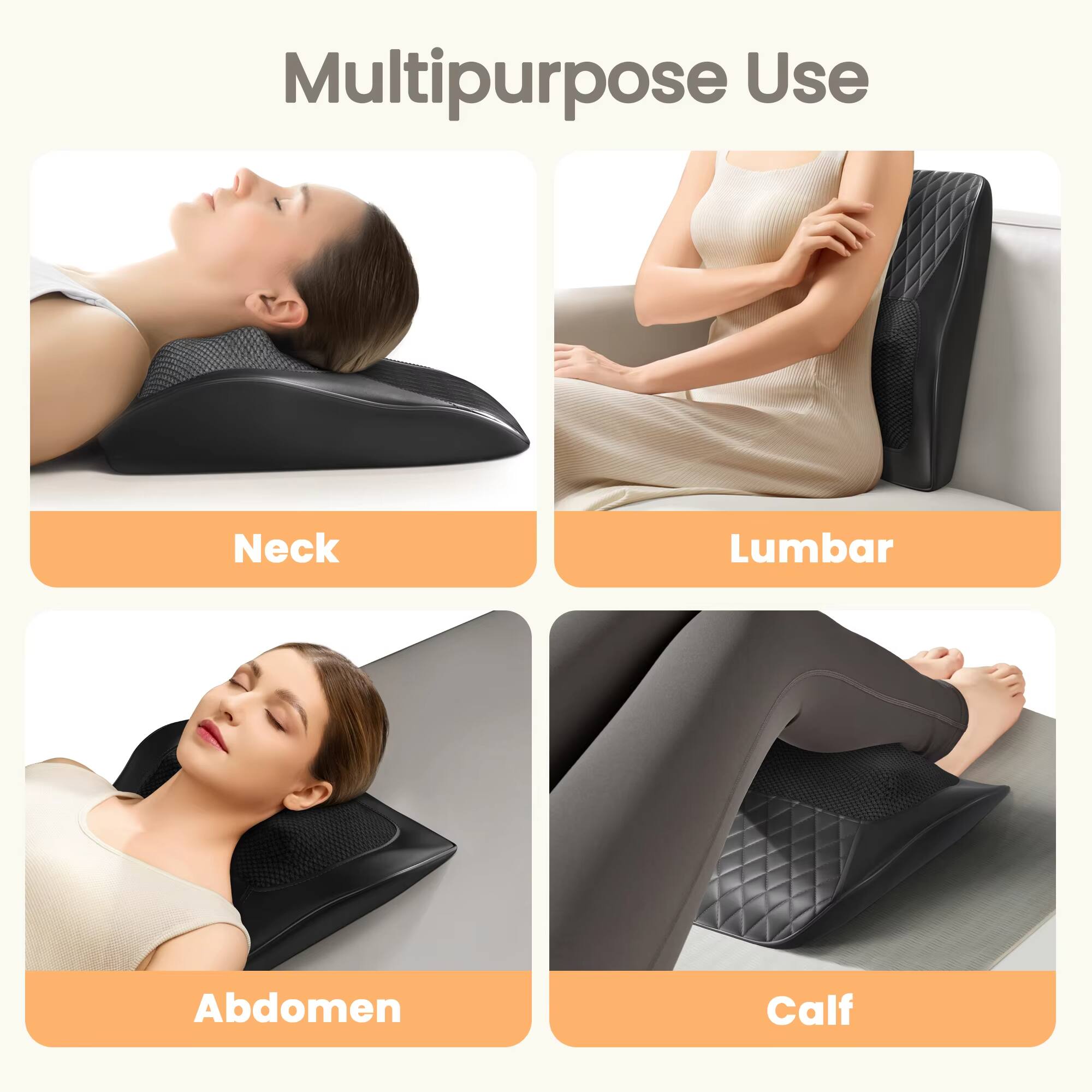 Multipurpose Use

Neck  
Lumbar  
Abdomen  
Calf