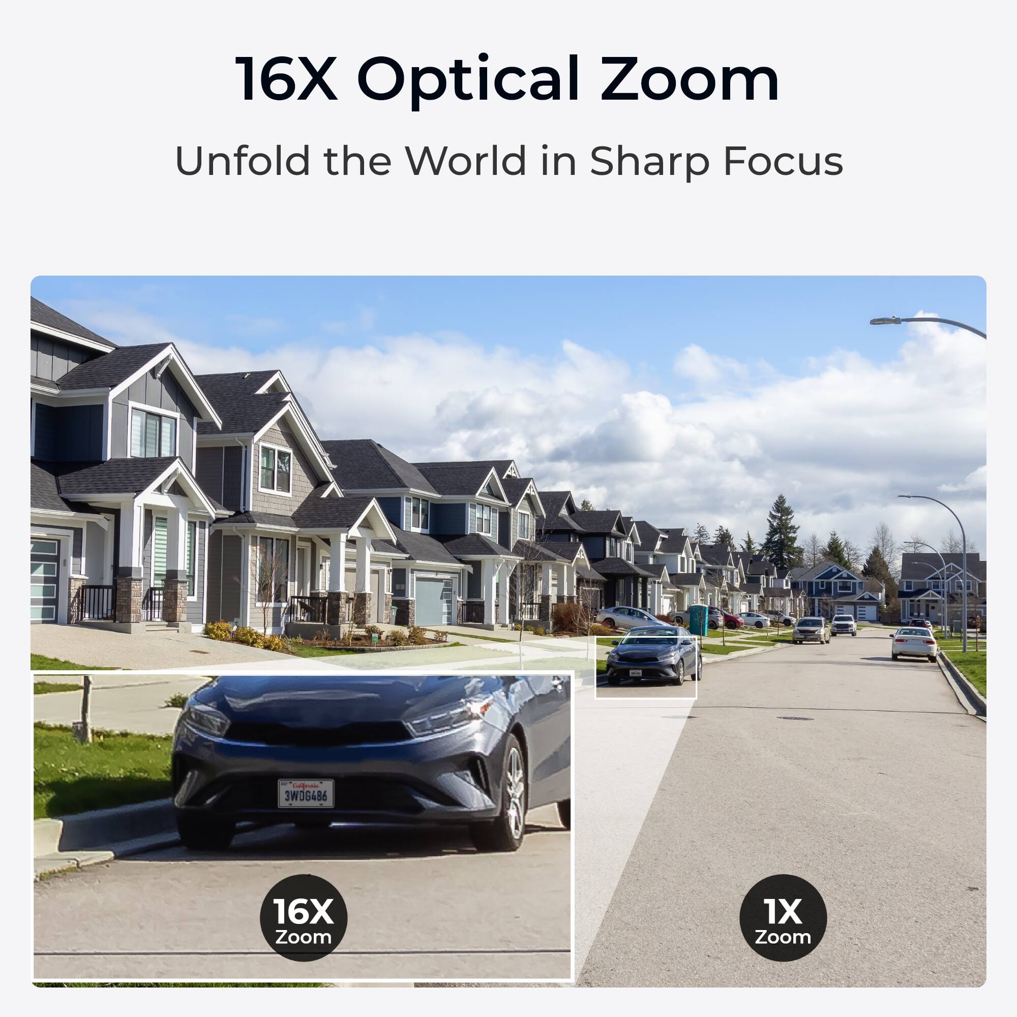 16X Optical Zoom  
Unfold the World in Sharp Focus

Calfacia 3WDG486

16X Zoom  
1X Zoom