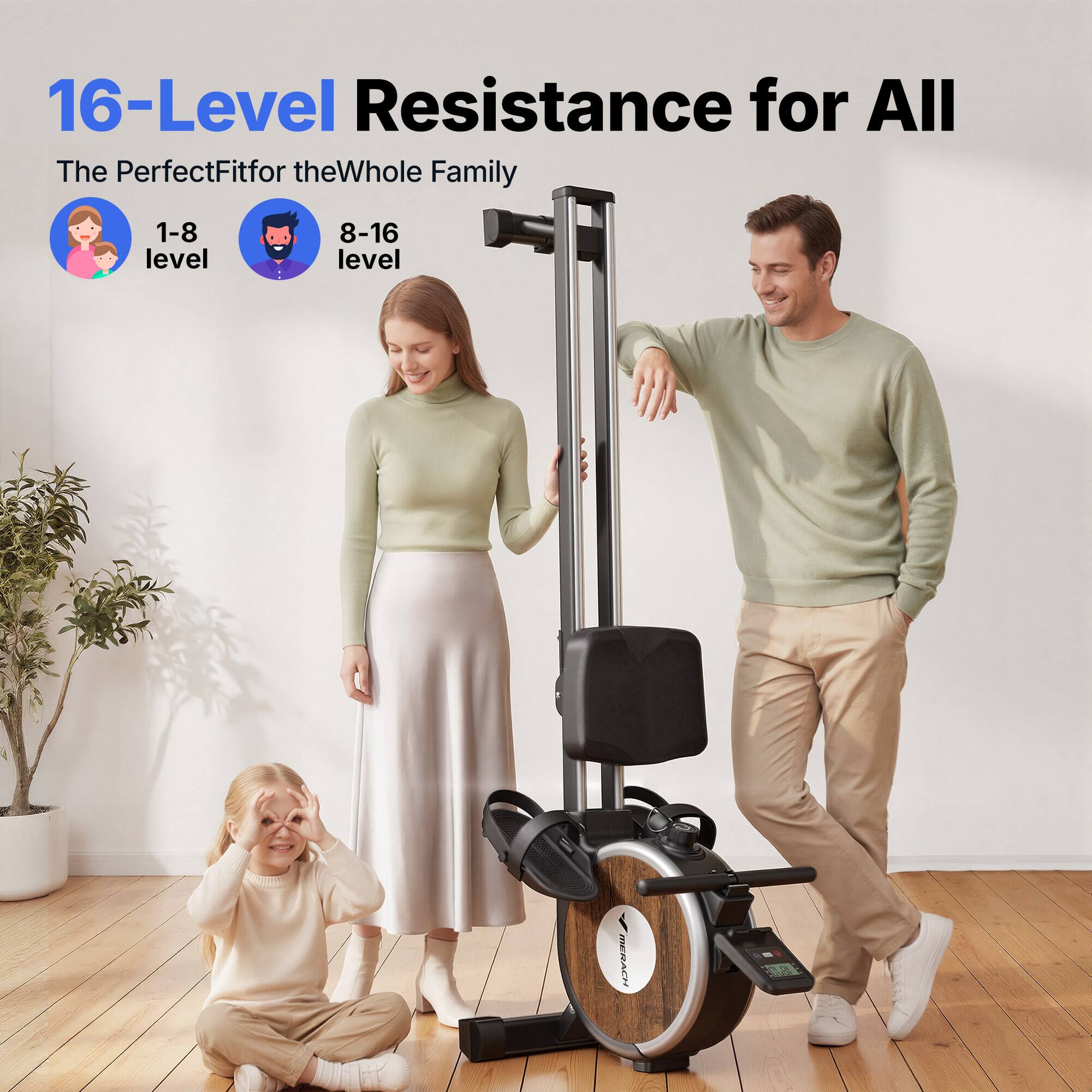 16-Level Resistance for All  
The Perfect Fit for the Whole Family  
1-8 level  
8-16 level  
MERACHI