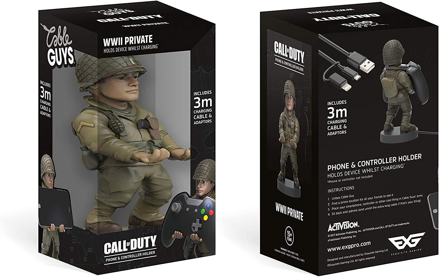 **Cable Guys**

**WWII PRIVATE**

**HOLDS DEVICE WHILST CHARGING**

**INCLUDES 3m CHARGING CABLE & ADAPTORS**

**CALL OF DUTY**

**PHONE & CONTROLLER HOLDER**

**INCLUDES 3m CHARGING CABLE & ADAPTORS**

**PHONE & CONTROLLER HOLDER**

**HOLDS DEVICE WHILST CHARGING**

***Phone or controller not included**

**INSTRUCTIONS**

1. Unbox Cable Guy to see i arms
2. Find a prime location for all your friends to see i in Cable Guy's arms
3. Place your smartphone, controller or other cool thing (and unroll the extra long cable if that's your thing)
4. Sit back and admire

**ACTIVISION**

**© 2017 Activision Publishing, Inc. ACTIVISION and CALL OF DUTY are trademarks of Activision Publishing, Inc.**

**www.exgpro.com**

**Designed and manufactured by: Exquisite Gaming Ltd. All rights reserved**

**EXOUISITE GAMING**