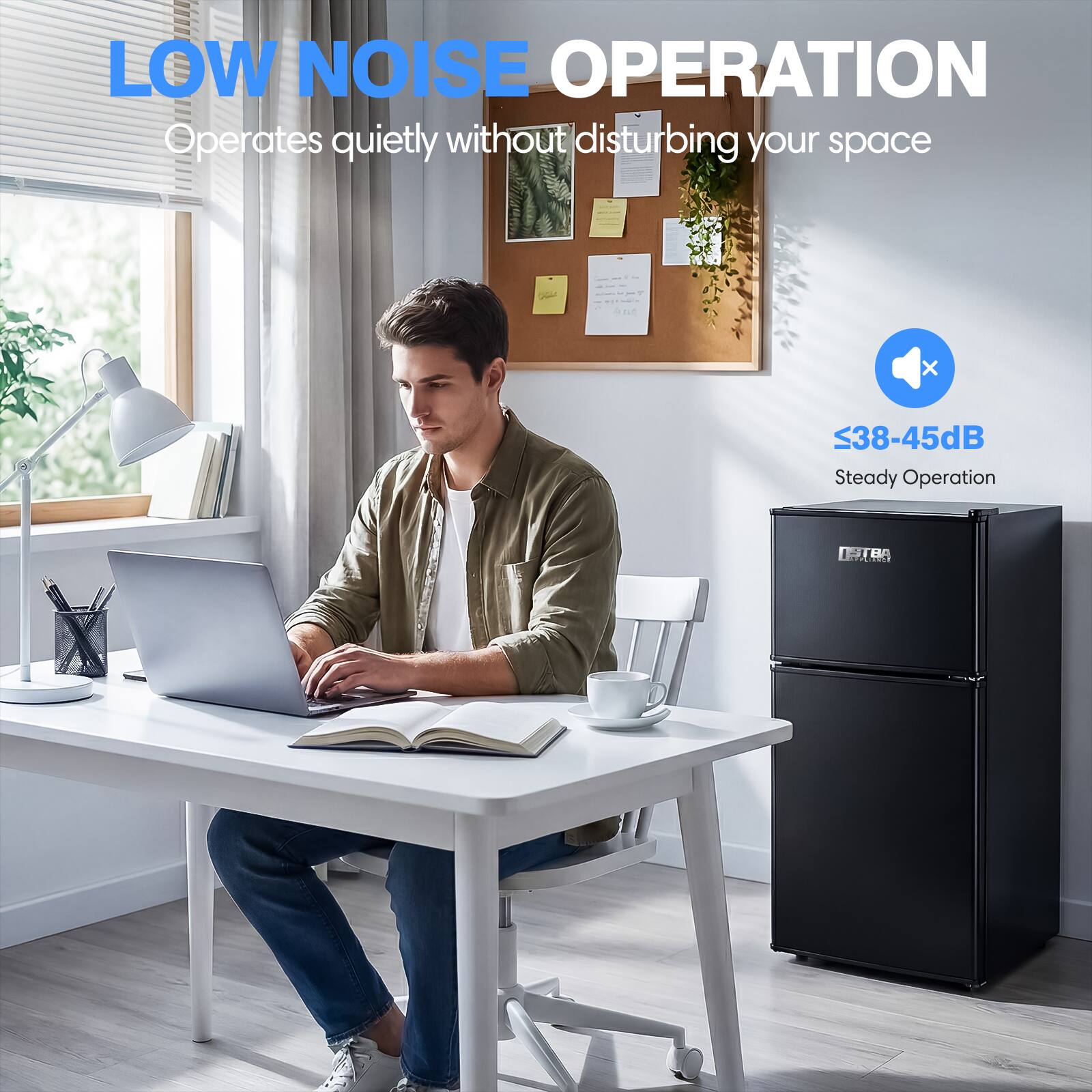 LOW NOISE OPERATION  
Operates quietly without disturbing your space  
≤38-45dB  
Steady Operation