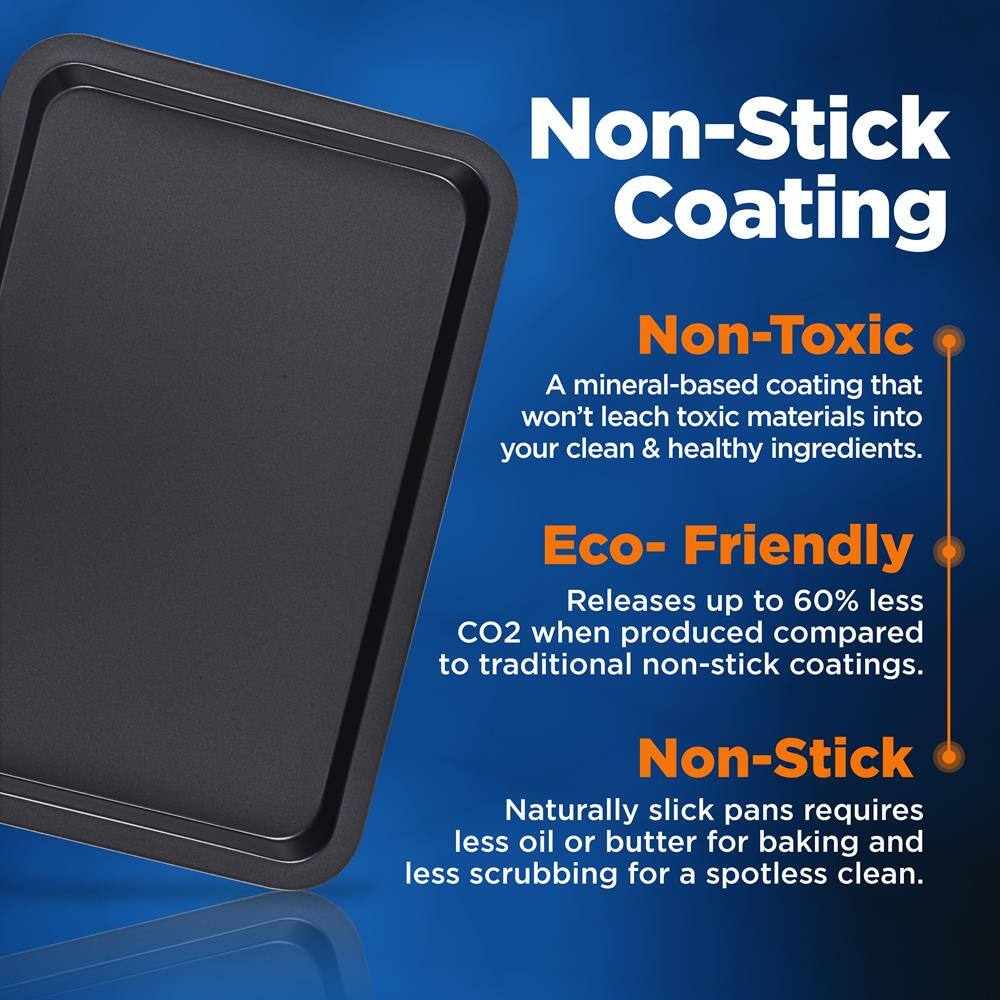 Non-Stick Coating

Non-Toxic  
A mineral-based coating that won't leach toxic materials into your clean & healthy ingredients.

Eco-Friendly  
Releases up to 60% less CO2 when produced compared to traditional non-stick coatings.

Non-Stick  
Naturally slick pans require less oil or butter for baking and less scrubbing for a spotless clean.