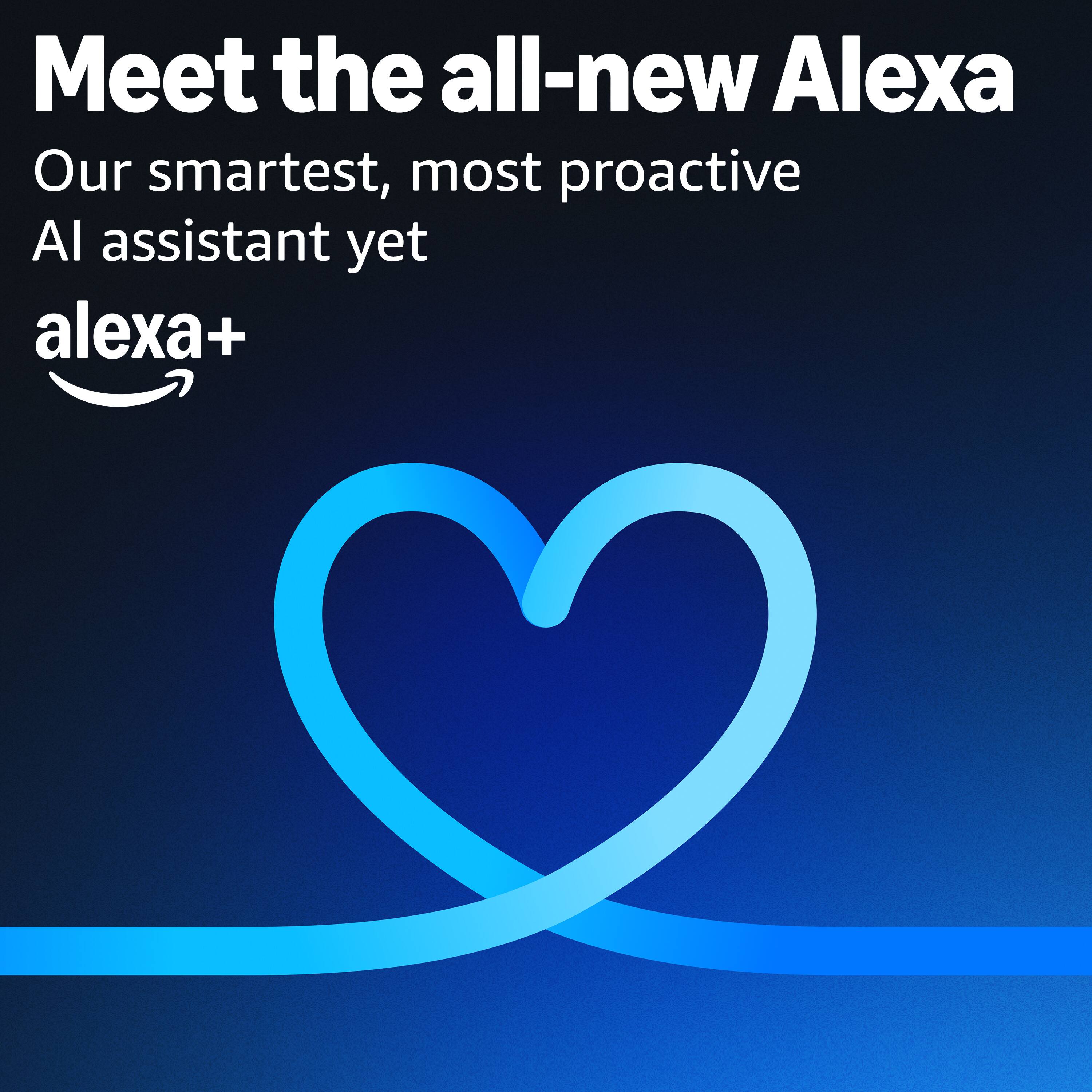 Meet the all-new Alexa  
Our smartest, most proactive AI assistant yet  
alexa+