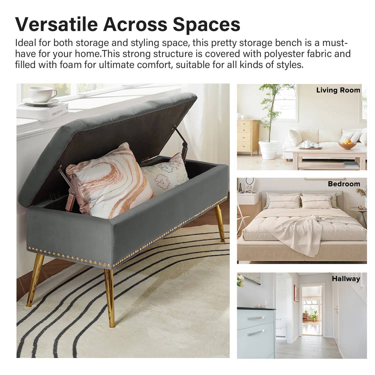 Versatile Across Spaces

Ideal for both storage and styling space, this pretty storage bench is a must-have for your home. This strong structure is covered with polyester fabric and filled with foam for ultimate comfort, suitable for all kinds of styles.

Living Room

Bedroom

Hallway