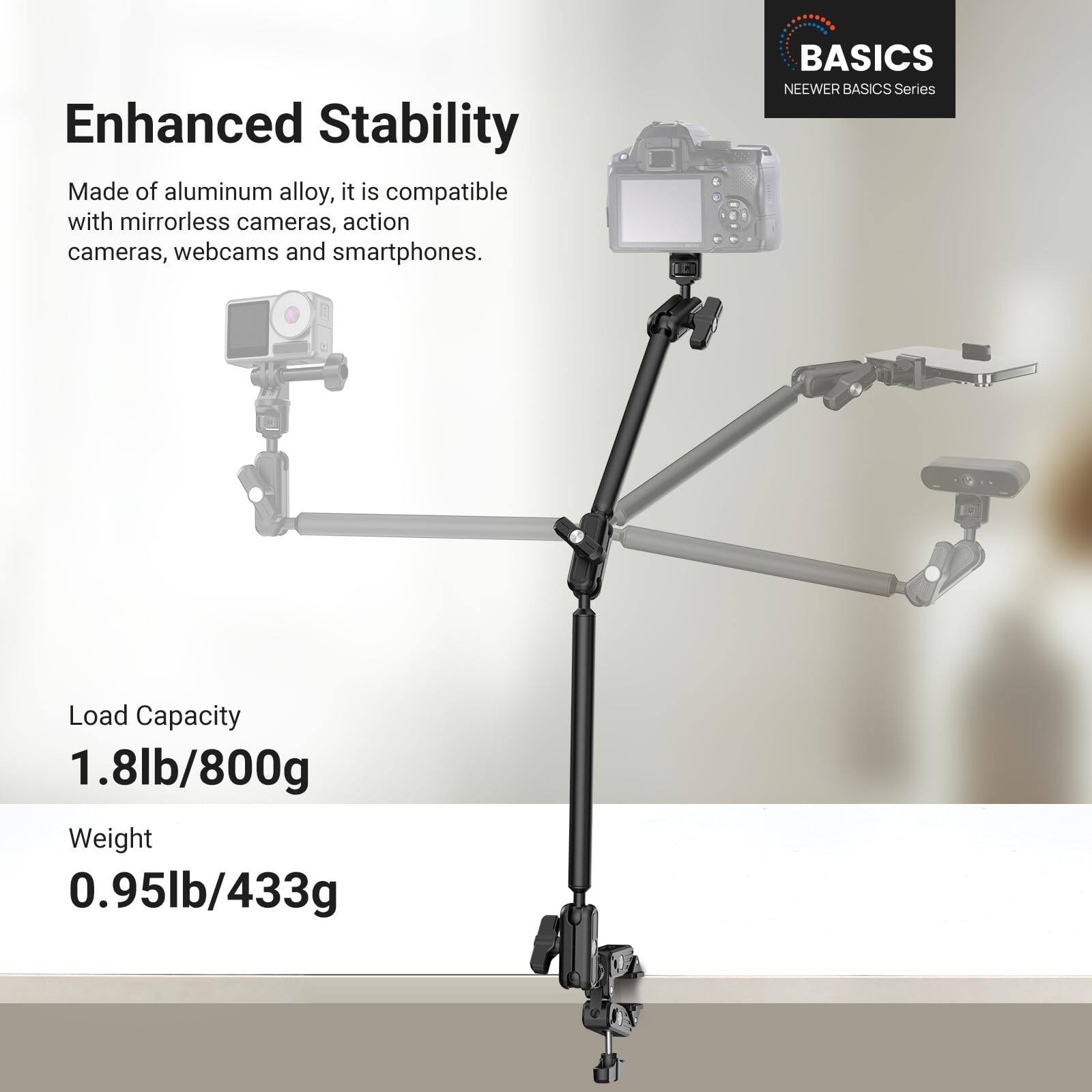 Enhanced Stability

Made of aluminum alloy, it is compatible with mirrorless cameras, action cameras, webcams and smartphones.

BASICS
NEEWER BASICS Series

Load Capacity
1.8lb/800g

Weight
0.95lb/433g