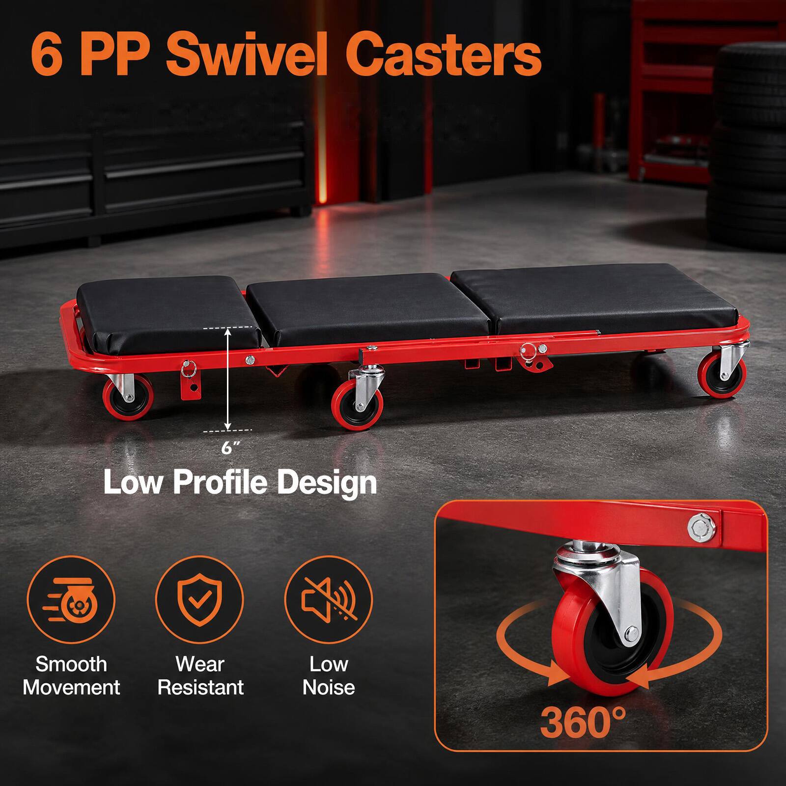 6 PP Swivel Casters  
Low Profile Design  
Smooth Movement  
Wear Resistant  
Low Noise  
360°