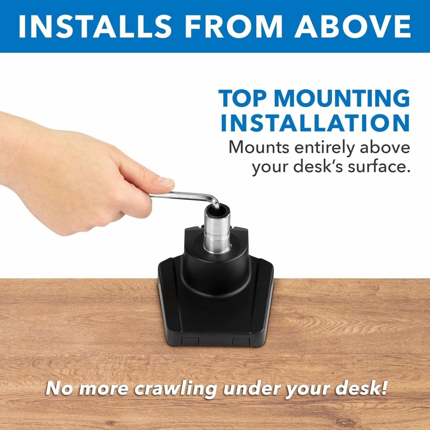 **INSTALLS FROM ABOVE**

**TOP MOUNTING INSTALLATION**  
Mounts entirely above your desk's surface.

No more crawling under your desk!