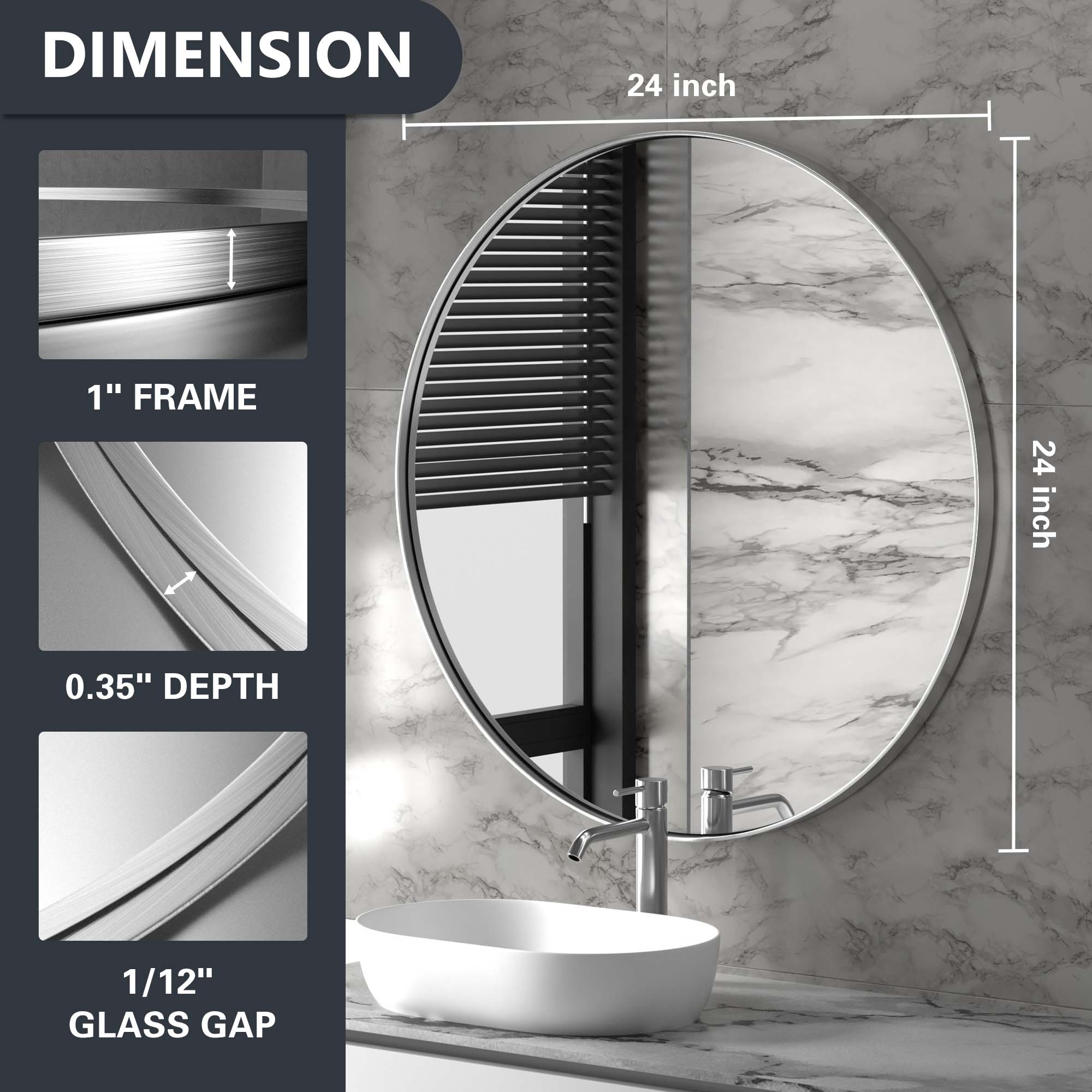 DIMENSION  
24 inch  

1" FRAME  
24 inch  

0.35" DEPTH  

1/12" GLASS GAP