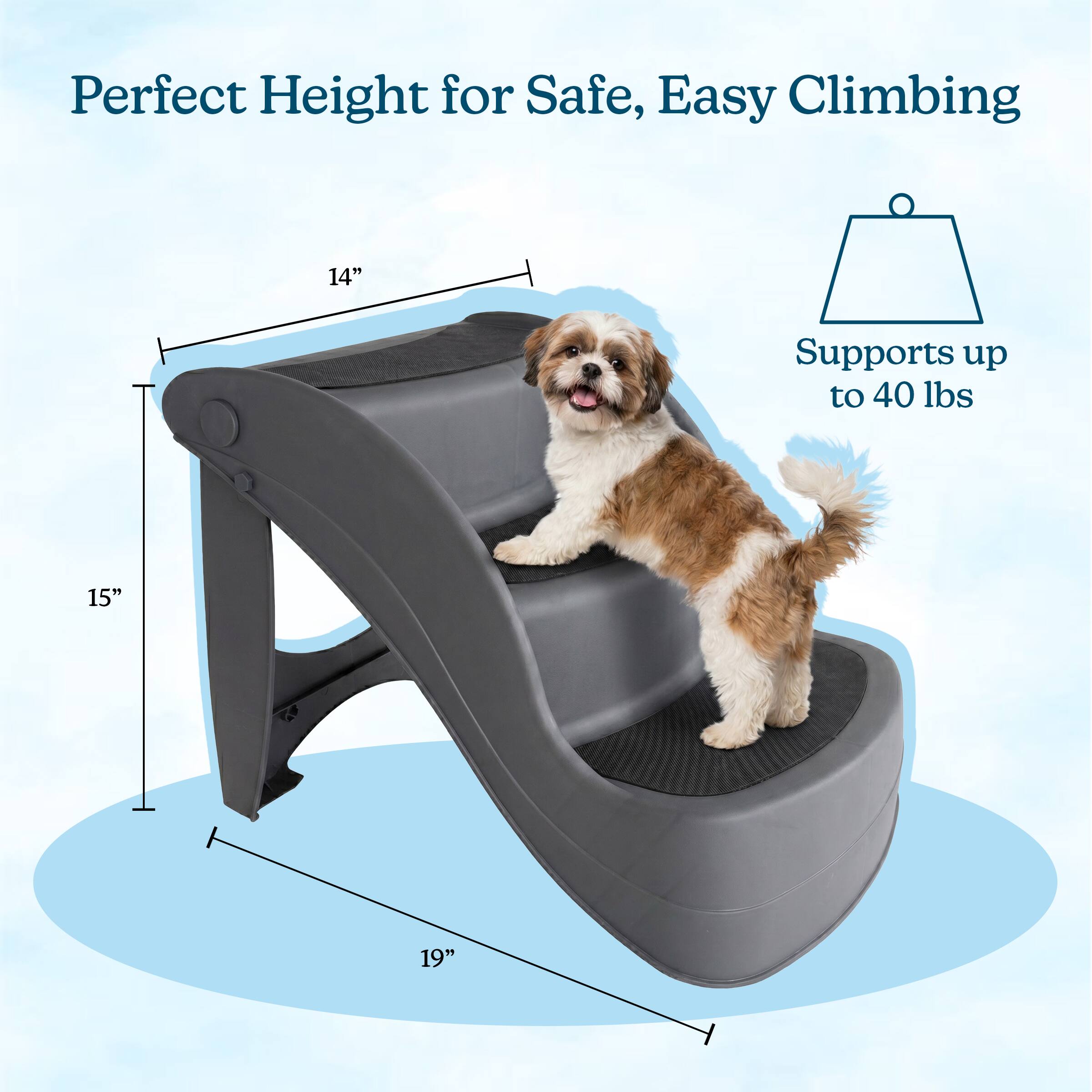 Perfect Height for Safe, Easy Climbing  
14"  
15"  
19"  
Supports up to 40 lbs