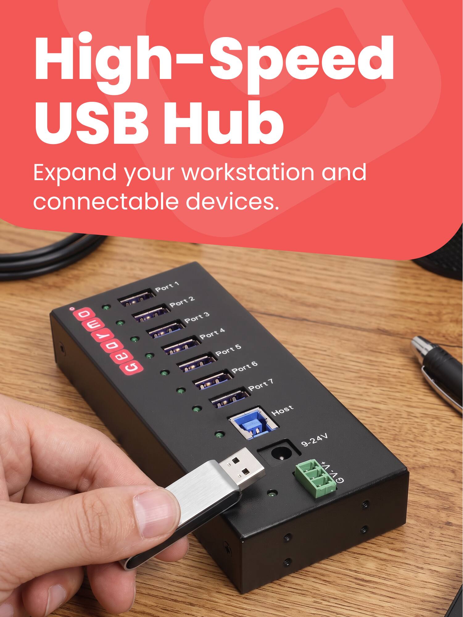 High-Speed USB Hub  
Expand your workstation and connectable devices.  

Port 1  
Port 2  
Port 3  
Port 4  
Port 5  
Port 6  
Port 7  
Host  
9-24V  
GV-V+