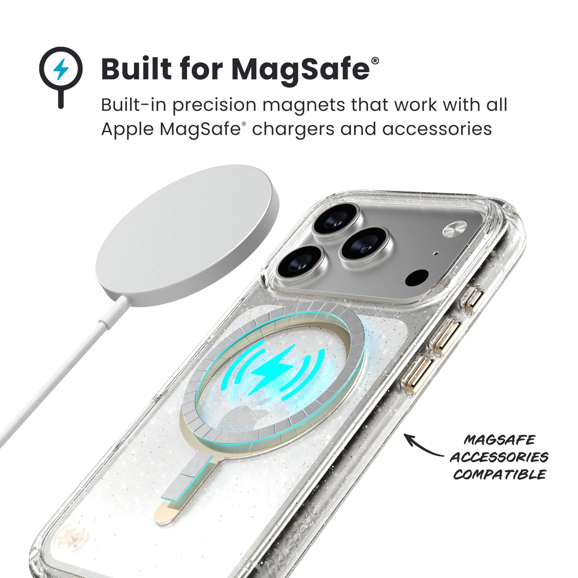 Built for MagSafe®  
Built-in precision magnets that work with all Apple MagSafe® chargers and accessories  

MAGSAFE ACCESSORIES COMPATIBLE