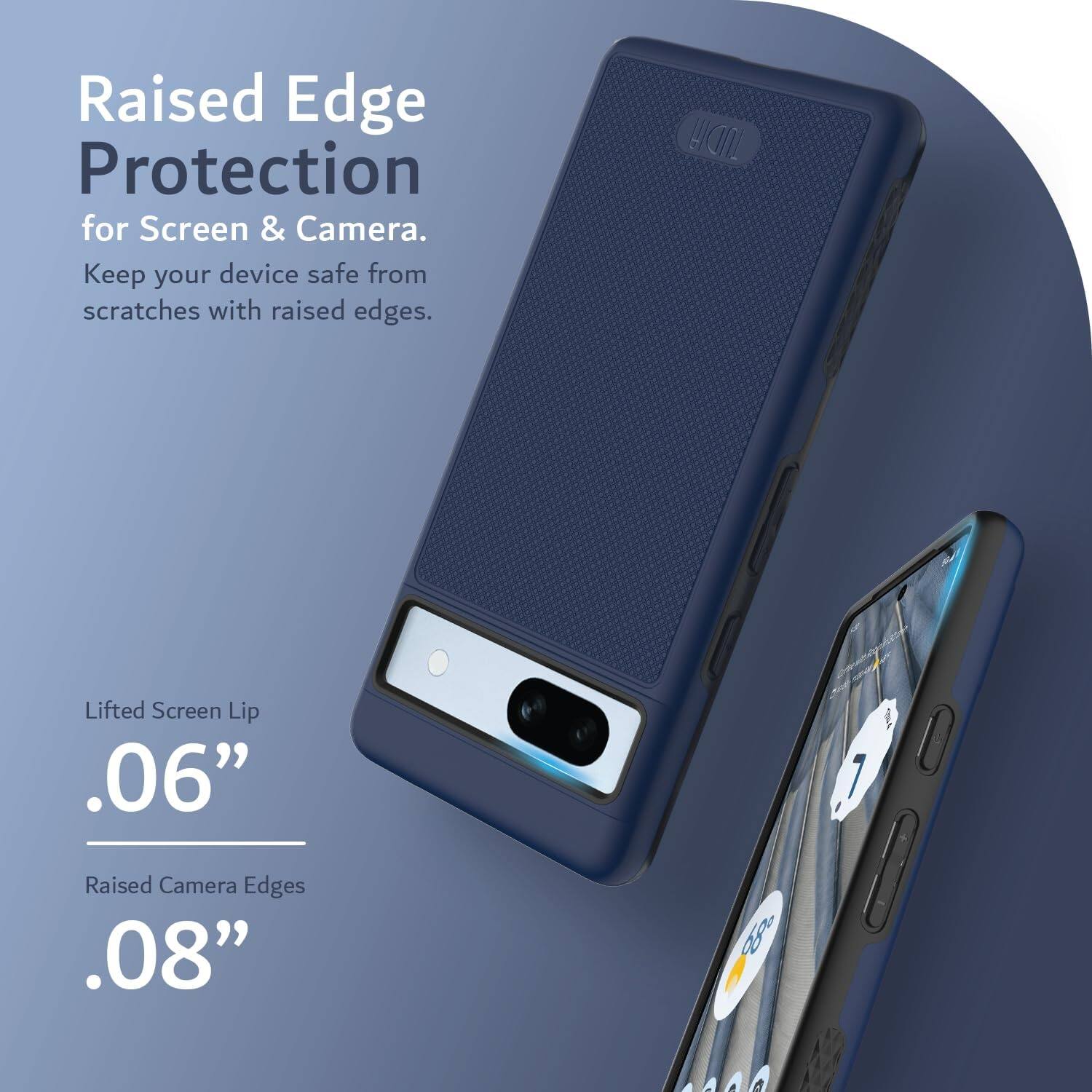 Raised Edge Protection for Screen & Camera.  
Keep your device safe from scratches with raised edges.

Lifted Screen Lip .06"  
Raised Camera Edges .08"