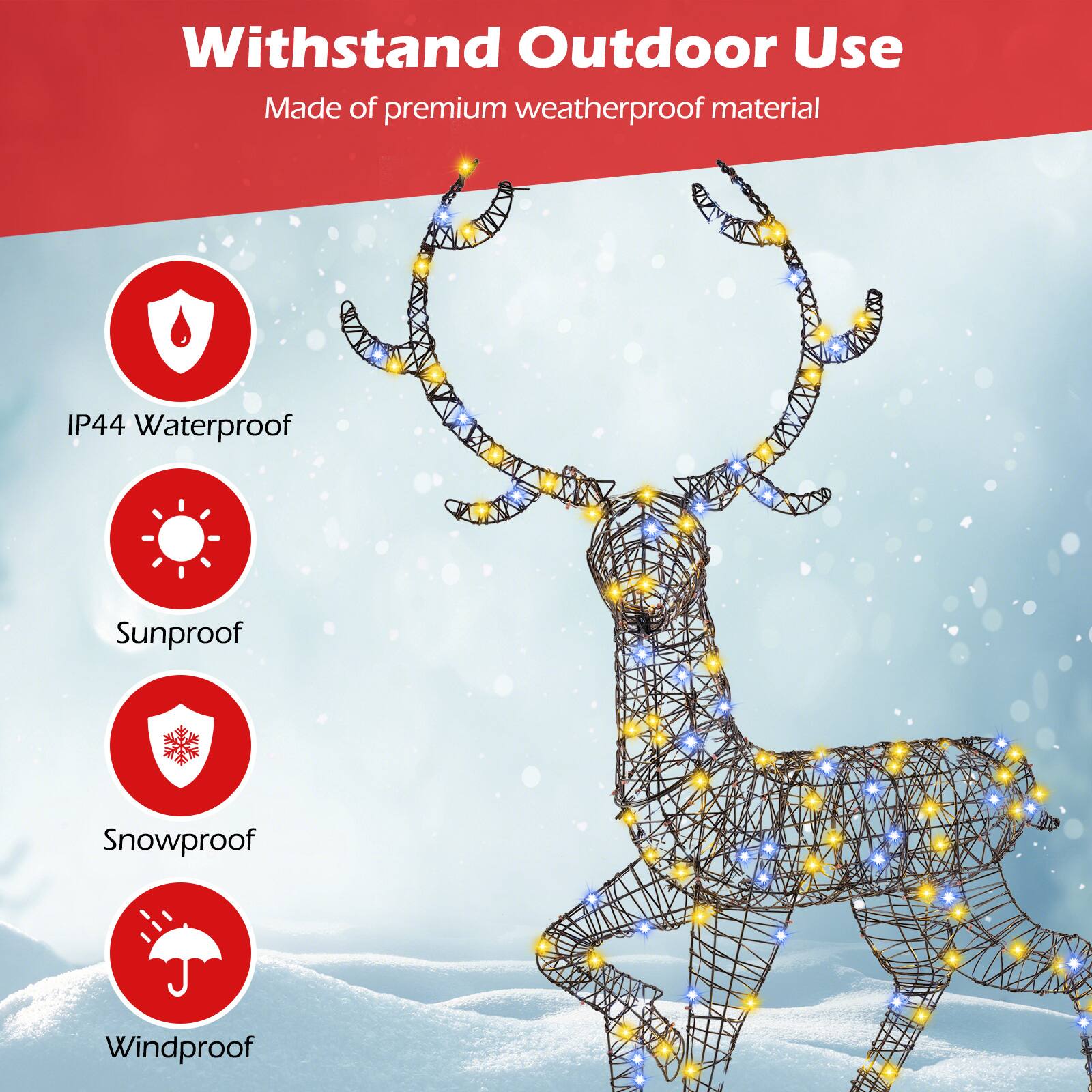 Withstand Outdoor Use  
Made of premium weatherproof material  
IP44 Waterproof  
Sunproof  
Snowproof  
Windproof