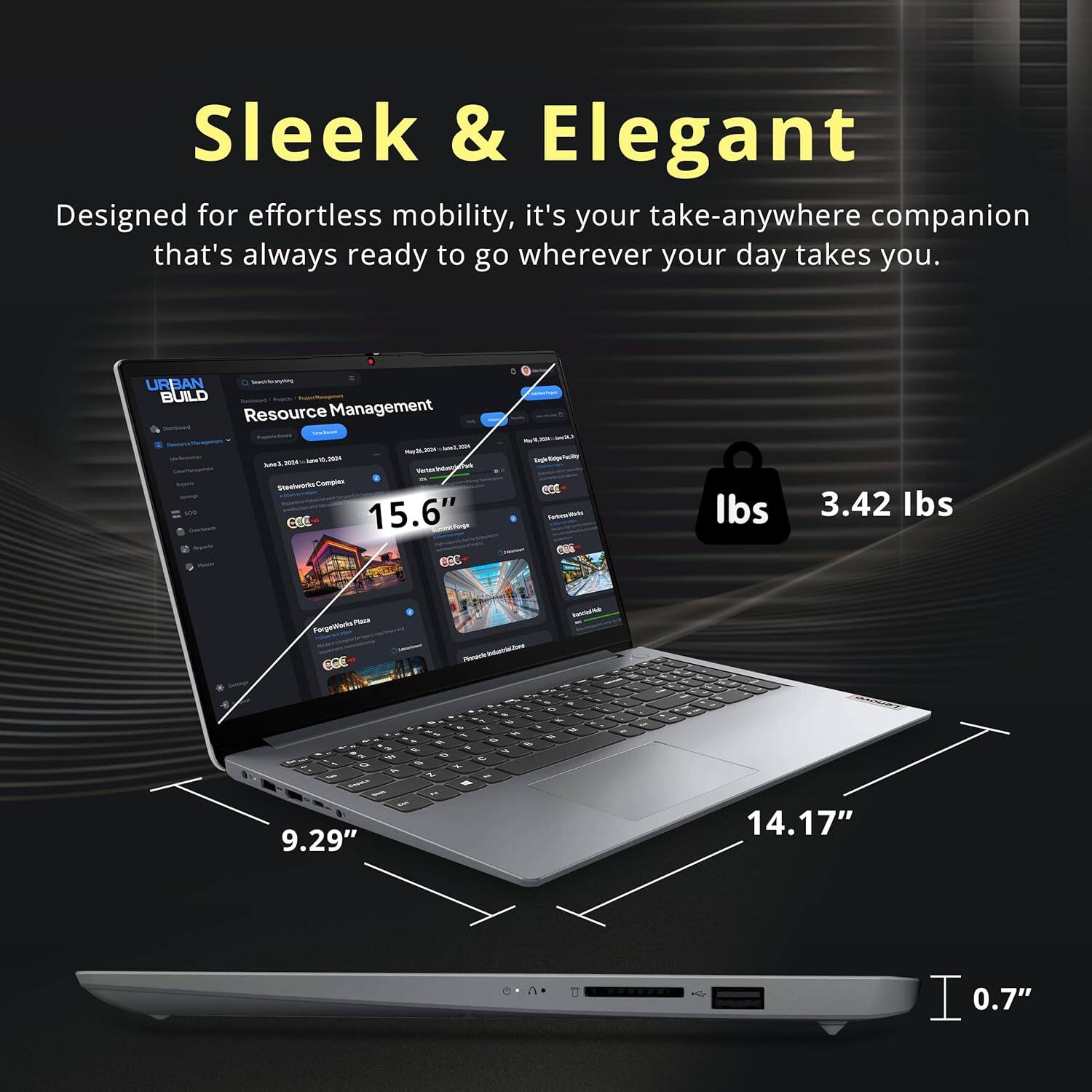 Sleek & Elegant

Designed for effortless mobility, it's your take-anywhere companion that's always ready to go wherever your day takes you.

URBAN BUILD Resource Management

15.6"

3.42 lbs

9.29"

14.17"

0.7"