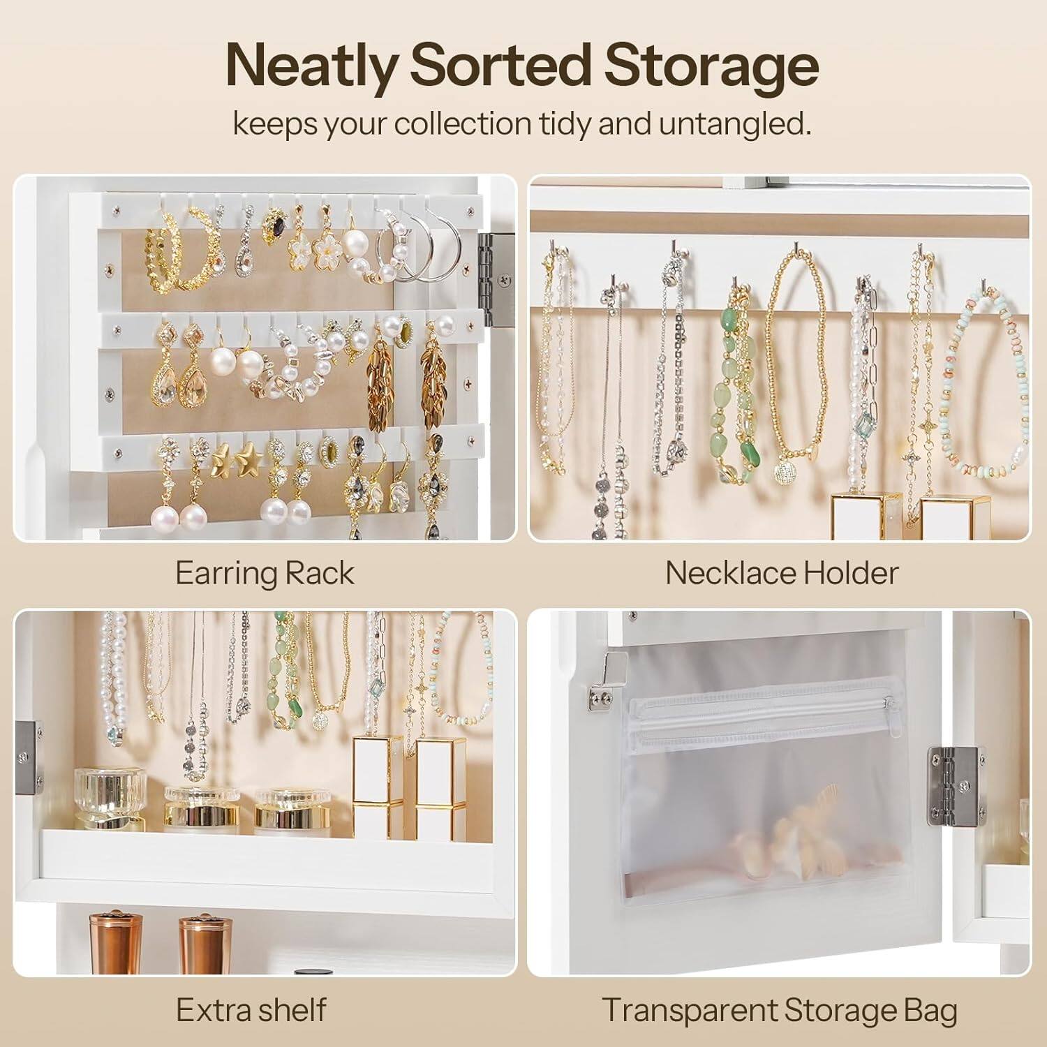 Neatly Sorted Storage  
keeps your collection tidy and untangled.

- Earring Rack
- Necklace Holder
- Extra shelf
- Transparent Storage Bag