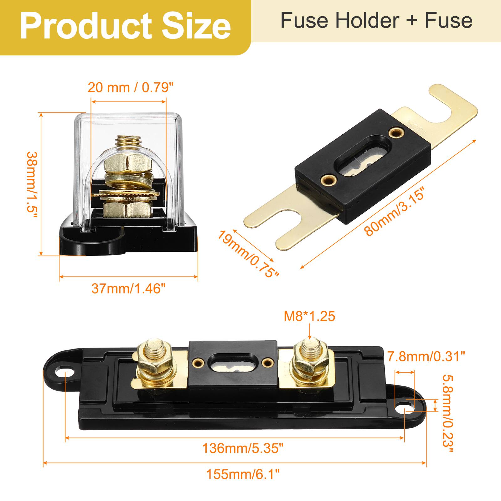 Product Size  
Fuse Holder + Fuse  

- 20 mm / 0.79"  
- 38mm/1.5"  
- 37mm/1.46"  
- 80mm/3.15"  
- 19mm/0.75"  
- 136mm/5.35"  
- 155mm/6.1"  
- 7.8mm/0.31"  
- 5.8mm/0.23"  
- M8*1.25