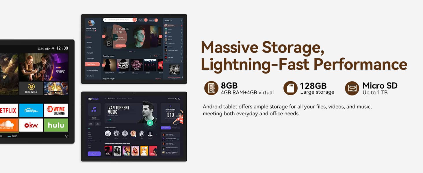 Sure, here is the corrected and grouped text:
---
**Massive Storage, Lightning-Fast Performance**
- **8GB**
4GB RAM + 4GB virtual
- **128GB**
Large storage
- **Micro SD**
Up to 1 TB
Android tablet offers ample storage for all your files, videos, and music, meeting both everyday and office needs.
---
**Recent**
- **Charlie Puth**
- "Think About Us"
- "See You Again"
- **Ivan Torrent**
- "Music"
---
**Series**
- **Charlie Puth**
- "I'm Okay"
---
**Popular**
- **PlayCloud**
- "Snoe"
---
**Streaming Services**
- **Netflix**
- **Amazon Prime Video**
- **Hulu**
- **okw**
- **SOUNDCRUE**
- **ETFLIX**
- **eltiempo**
---
**Other**
- **Massive Storage, Lightning-Fast Performance**
- **8GB**
- **128GB**
- **Micro SD**
- **Up to 1 TB**
- **Android tablet offers ample storage for all your files, videos,