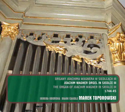 ORGANY JOACHIMA WAGNERA W SIEDLCACH III  
JOACHIM WAGNER ORGEL IN SIEDLCE III  
THE ORGAN OF JOACHIM WAGNER IN SIEDLCE III  
1744-45  
IRMINA OBOBŚKA MARK CAUDLE MAREK TOPOROWSKI