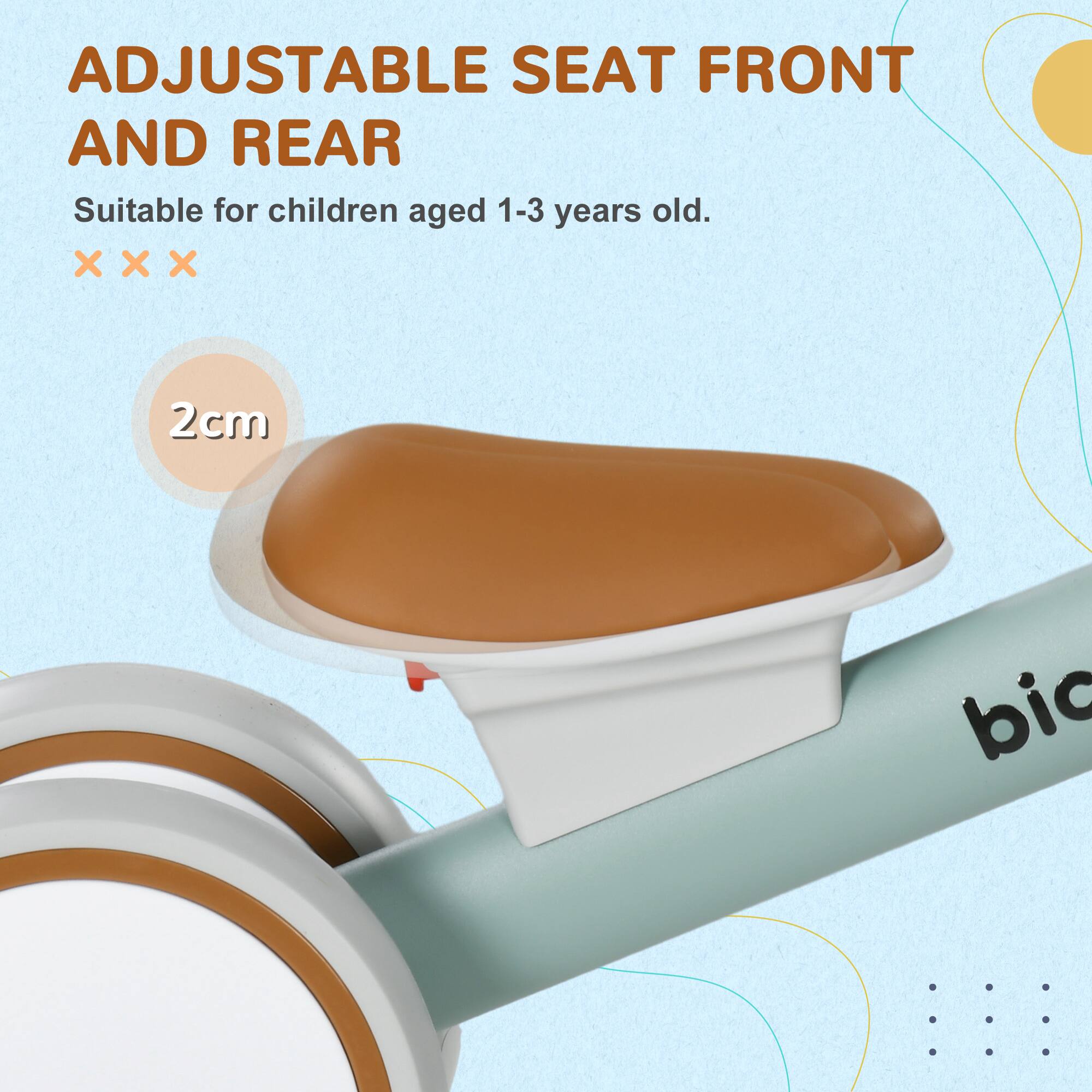ADJUSTABLE SEAT FRONT AND REAR  
Suitable for children aged 1-3 years old.  
2cm