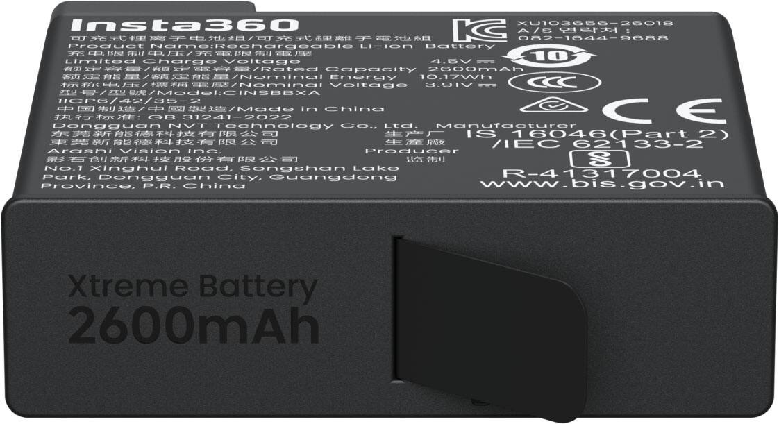 Insta360 XU103656-26018  
082-1644-9688  
Product Name: Rechargeable Li-ion Battery  
Limited Charge Voltage: 4.5V  
Rated Capacity: 2600mAh  
Nominal Energy: 10.17Wh  
Nominal Voltage: 3.91V  
CCC Model: CINSBBXA 35-2  
Made in China  
CE: GB 31241-2022  
NVT Technology Co., Ltd.  
Manufacturer: IS 16046(Part 2) / IEC 6233-2  
Arashi Vision Inc.  
Producer  
No.1 Xinghui Road, Songshan Lake Park, Dongguan City, Guangdong Province, P.R. China  
www.bis.gov.in  
Xtreme Battery 2600mAh