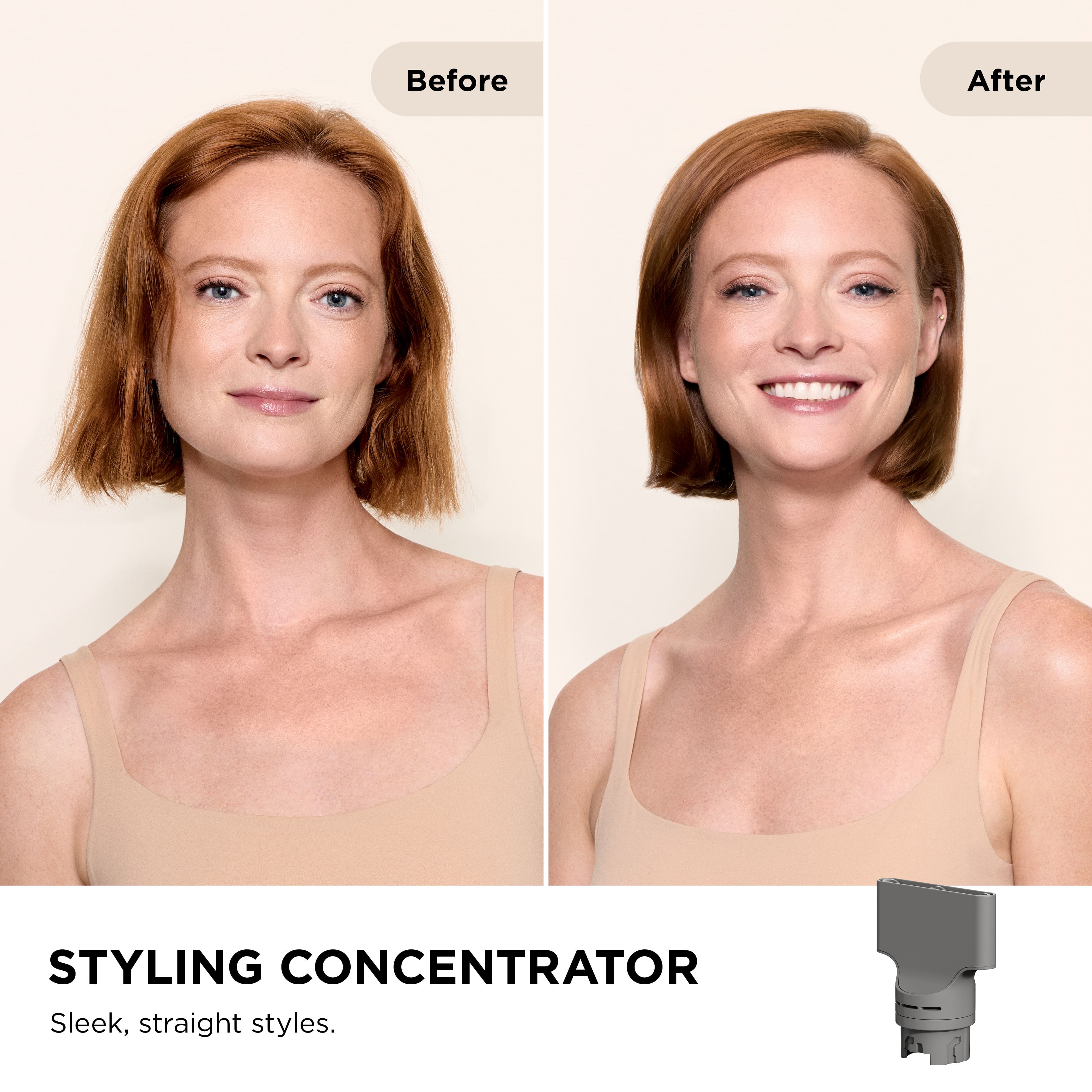 Before After STYLING CONCENTRATOR Sleek, straight styles.