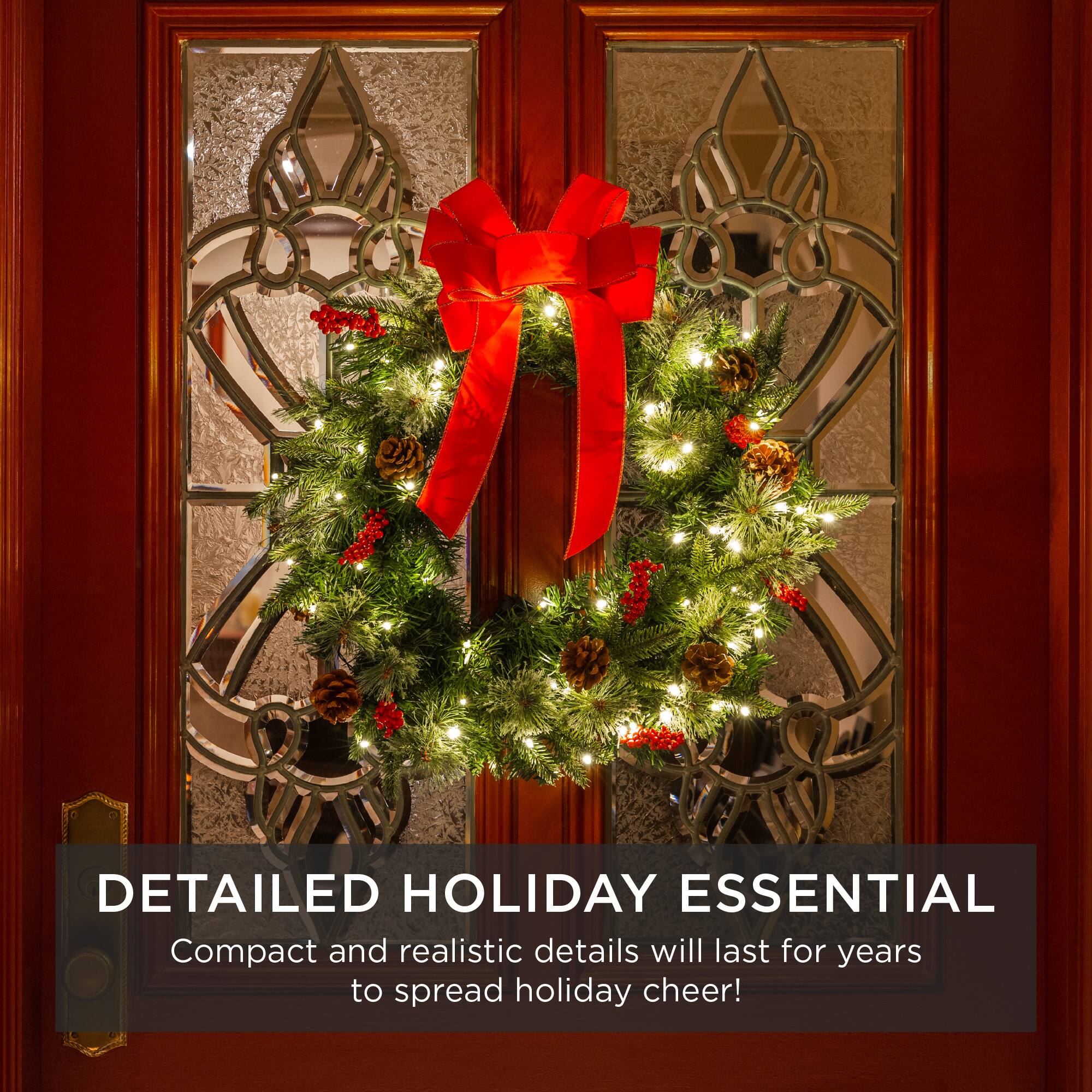 DETAILED HOLIDAY ESSENTIAL  
Compact and realistic details will last for years to spread holiday cheer!