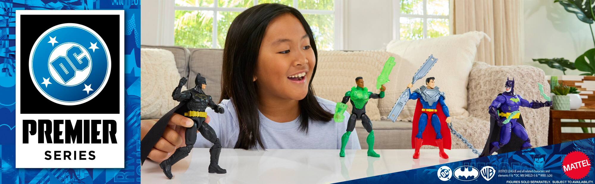 MUTROT DC PREMIER SERIES

DC
elements JUSTICE LEAGUE: & DC and V8 il SHIELD: elated characters & WEEL and 26 MATTEL FIGURES SOLD SEPARATELY. SUBJECT TO AVAILABILITY.