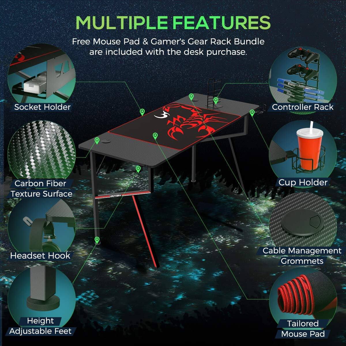 MULTIPLE FEATURES

Free Mouse Pad & Gamer's Gear Rack Bundle are included with the desk purchase.

- Socket Holder
- Controller Rack
- Carbon Fiber Texture Surface
- Cup Holder
- Headset Hook
- Height Adjustable Feet
- Cable Management Grommets
- Tailored Mouse Pad