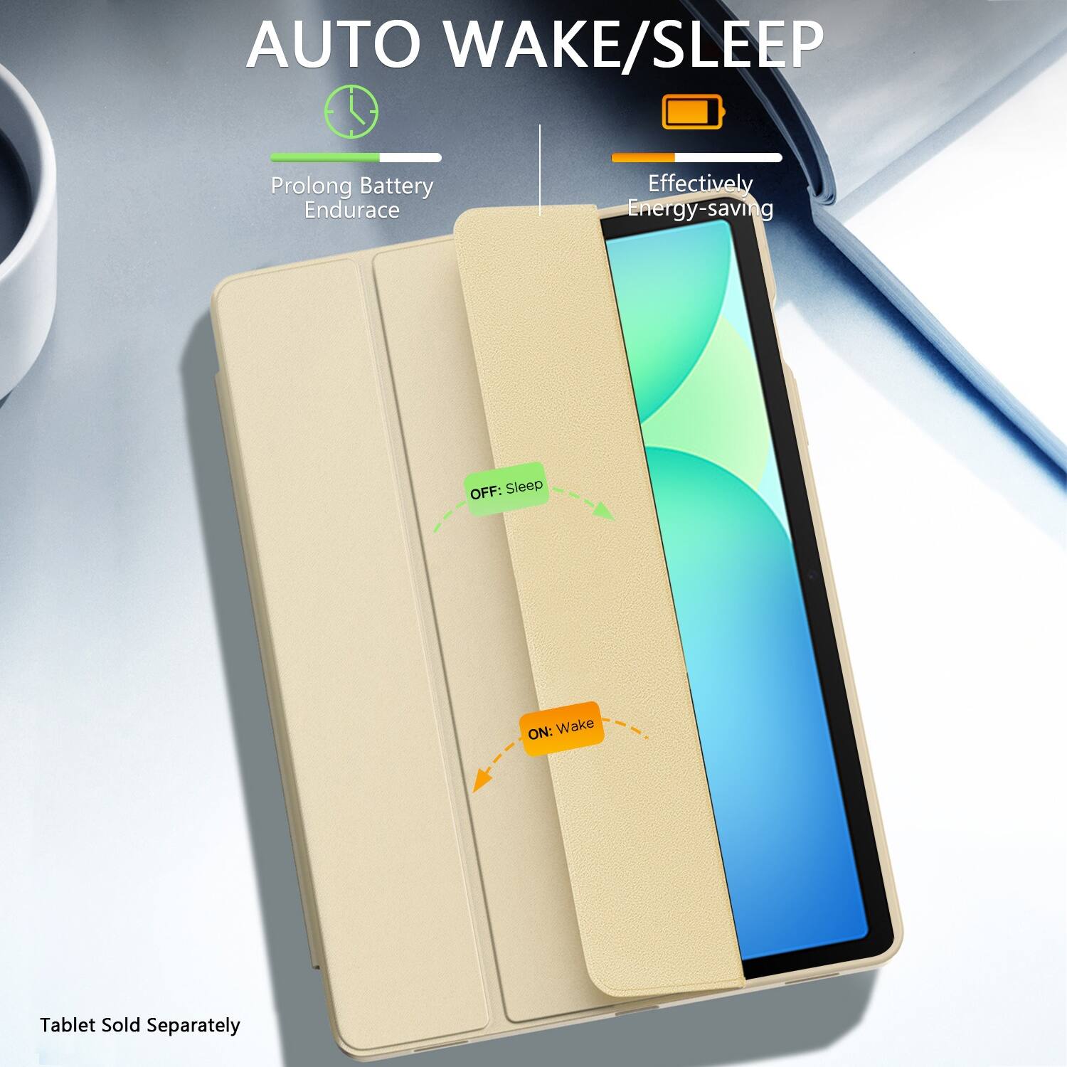 AUTO WAKE/SLEEP
Prolong Battery Endurace
Effectively Energy-saving
OFF: Sleep
ON: Wake
Tablet Sold Separately