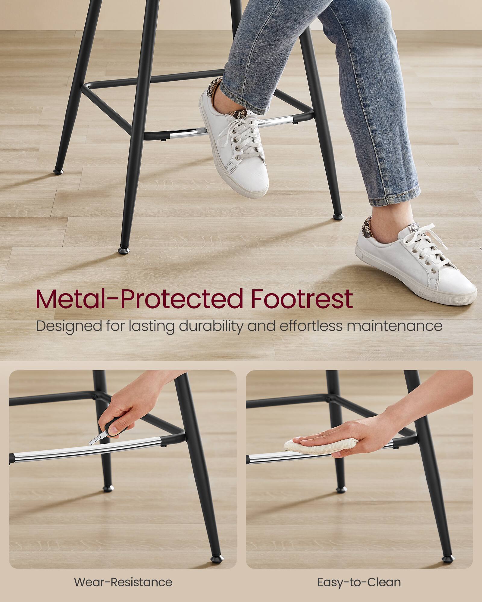 Metal-Protected Footrest  
Designed for lasting durability and effortless maintenance  

Wear-Resistance  
Easy-to-Clean