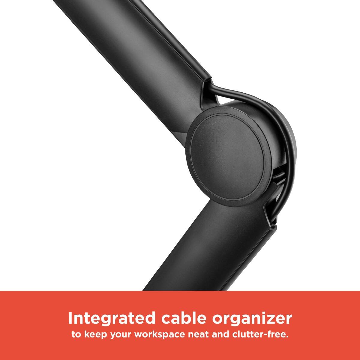 Integrated cable organizer  
to keep your workspace neat and clutter-free.