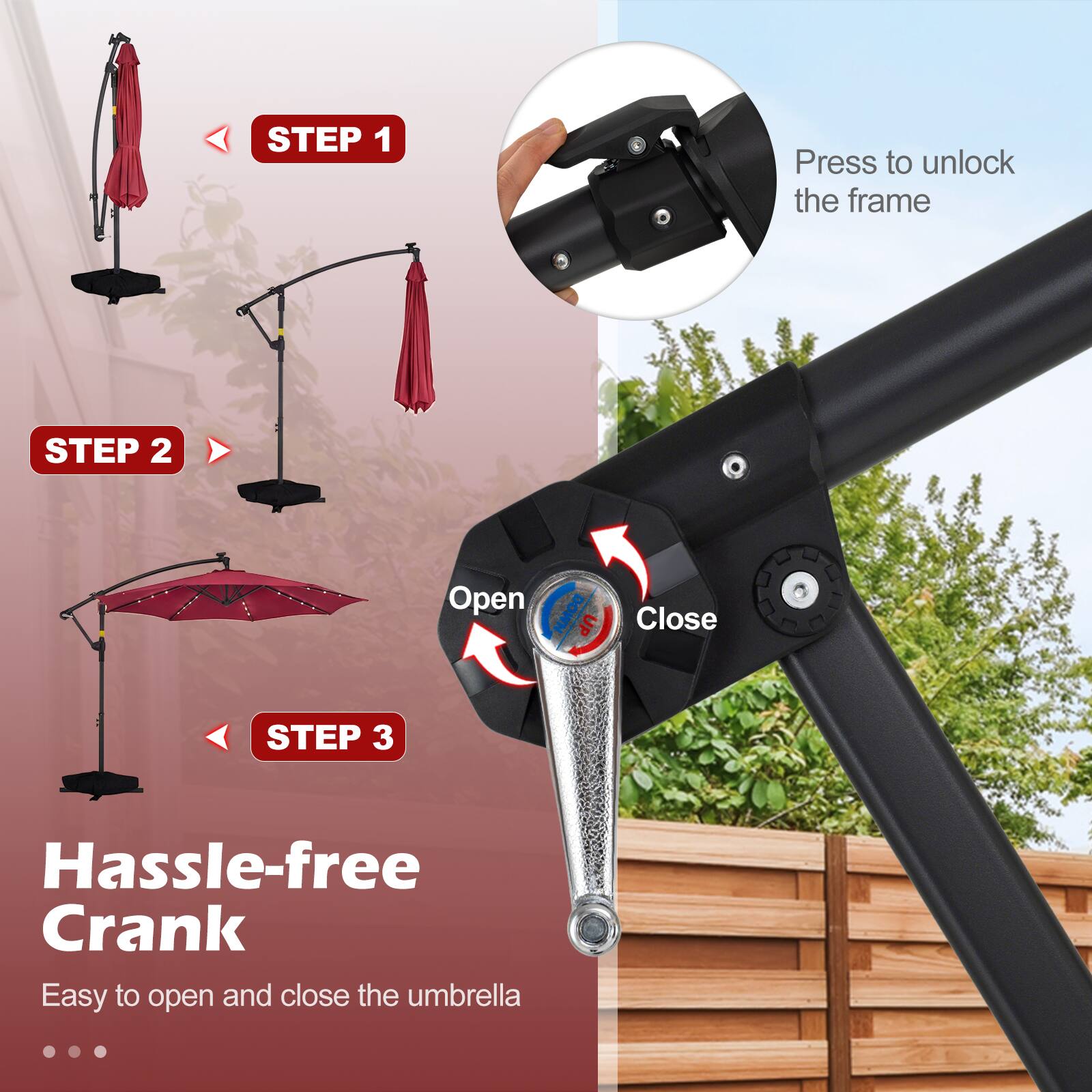 STEP 1: Press to unlock the frame  
STEP 2: Open DOWN DO UP Close  
STEP 3: Hassle-free Crank  
Easy to open and close the umbrella