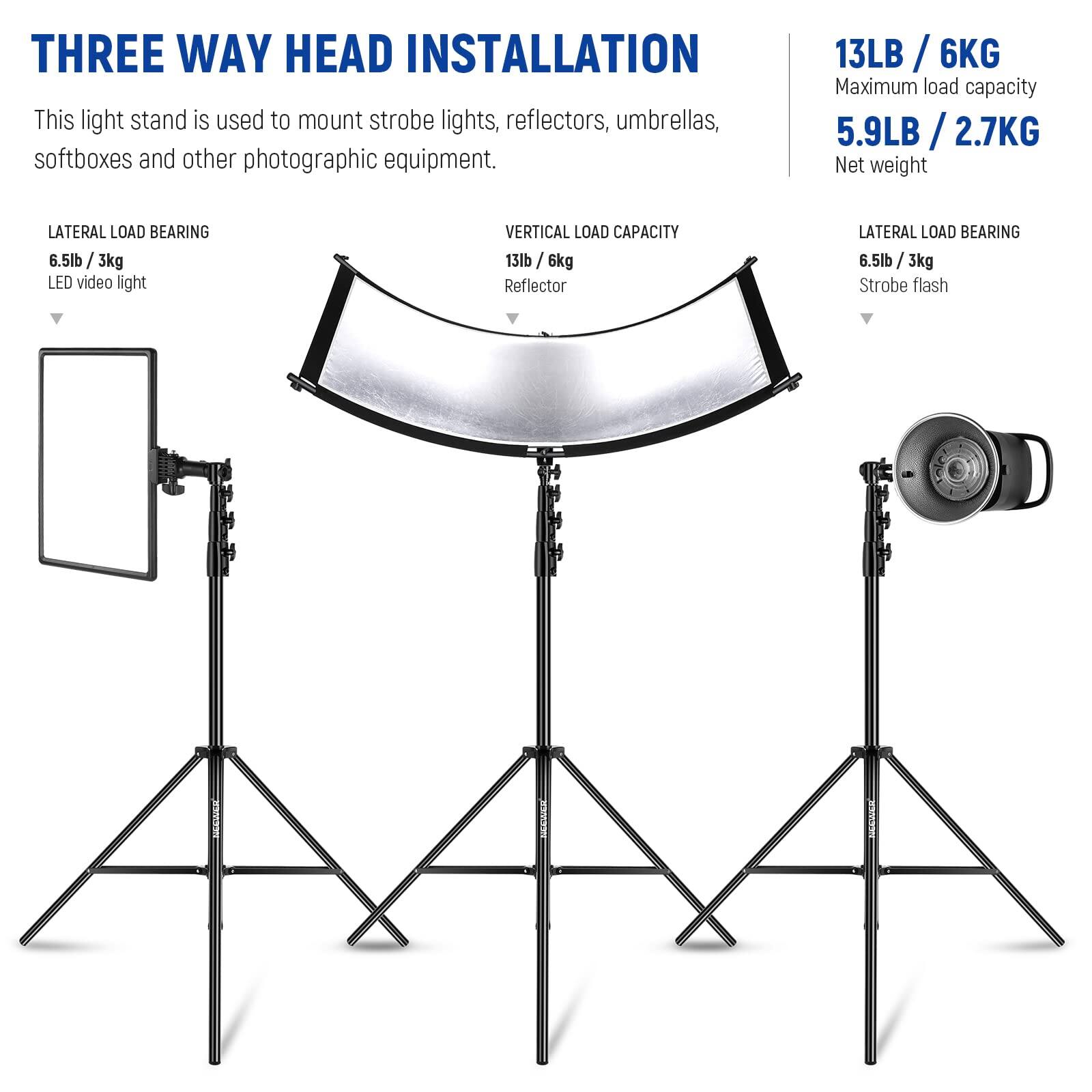 **THREE WAY HEAD INSTALLATION**

This light stand is used to mount strobe lights, reflectors, umbrellas, softboxes and other photographic equipment.

- **LATERAL LOAD BEARING**
  - 6.5lb / 3kg
  - LED video light

- **VERTICAL LOAD CAPACITY**
  - 13lb / 6kg
  - Reflector

- **LATERAL LOAD BEARING**
  - 6.5lb / 3kg
  - Strobe flash

**13LB / 6KG**
Maximum load capacity

**5.9LB / 2.7KG**
Net weight