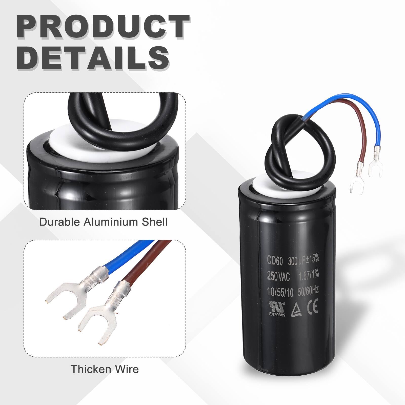 PRODUCT DETAILS

- Durable Aluminium Shell
- Thickened Wire

CD60 300pF ±15% 250VAC 1.67/1% 10/55/10 50/60Hz

IR E470389 CE