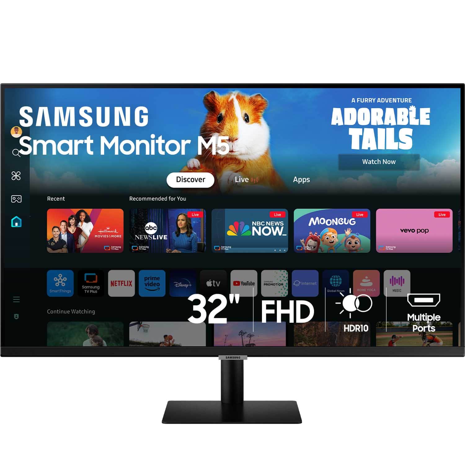 SAMSUNG Smart Monitor M5
A FURRY ADVENTURE ADORABLE TAILS
Watch Now
Discover
Live
Apps
Recent
Recommended for You
abc
MOVIESMORE
NEWSLIVE
Live
NBC NEWS
MOONBUG
NOW
vevo pop
Live
NETFLIX
Samsung SmartThings
IVP
Continue Watching
prime video
Disney+
YouTube
PROMOTION
internet
32" FHD
HDR10
Multiple Ports