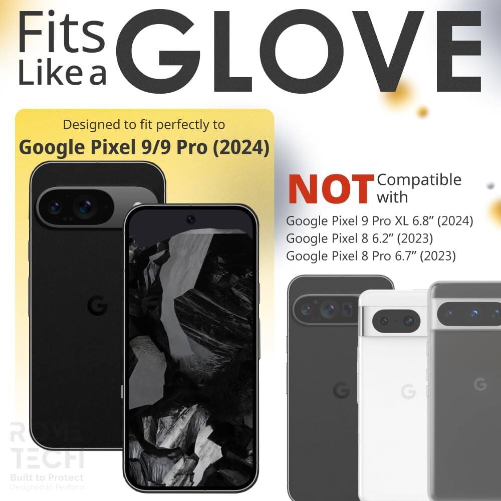 Fits GLOVE Like a

Designed to fit perfectly to Google Pixel 9/9 Pro (2024)

NOT Compatible with
Google Pixel 9 Pro XL 6.8" (2024)
Google Pixel 8 6.2" (2023)
Google Pixel 8 Pro 6.7" (2023)

GLOVE TECH
Built to Protect
Designed to Perform