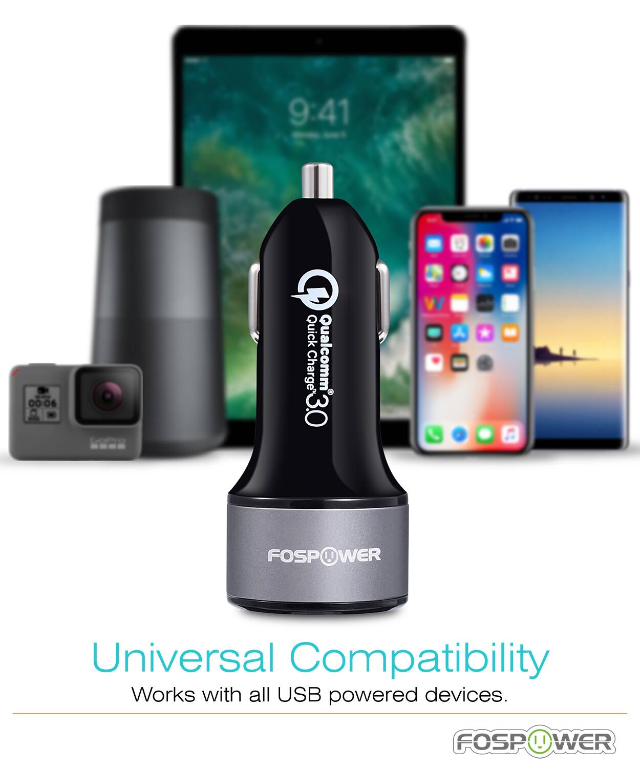 9:41 00:06
Quick Charge C3.0 Qualcomm 3.0
FOSPOWER
Universal Compatibility
Works with all USB powered devices.