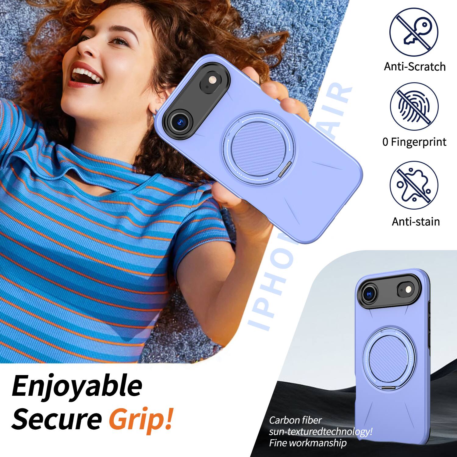 Anti-Scratch AIR 0 Fingerprint Enjoyable Secure Grip!  
Anti-stain IPHO Carbon fiber sun-textured technology!  
Fine workmanship