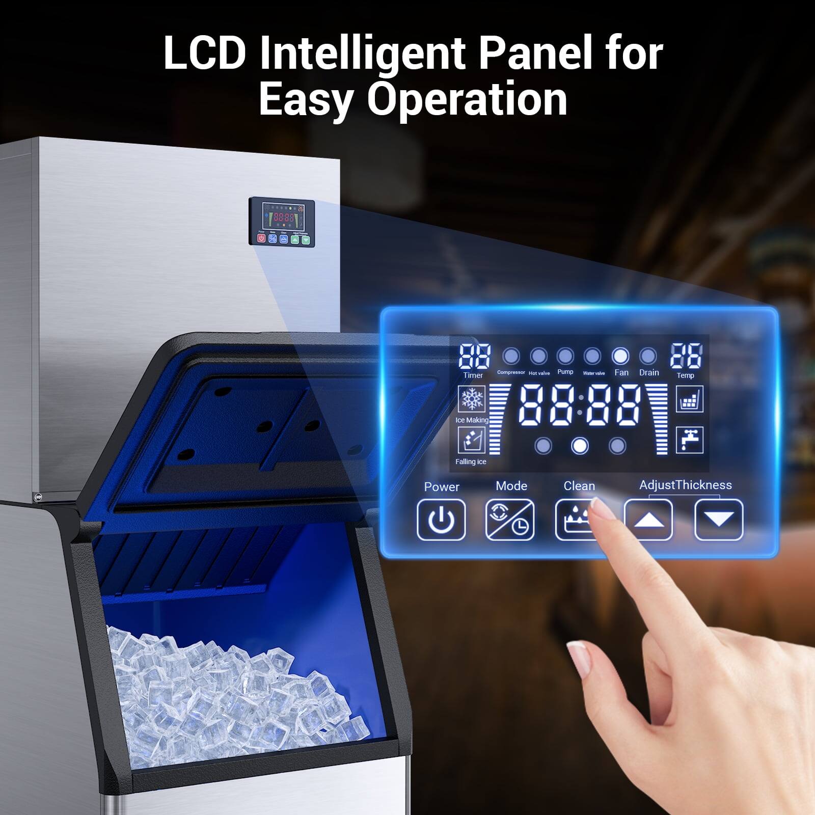 LCD Intelligent Panel for Easy Operation

- Timer
- Compressor
- Hot valve
- Pump
- Water valve
- Fan
- Drain
- Temp

- Power
- Mode
- Clean
- Adjust Thickness

- Ice Maker
- Falling Ice