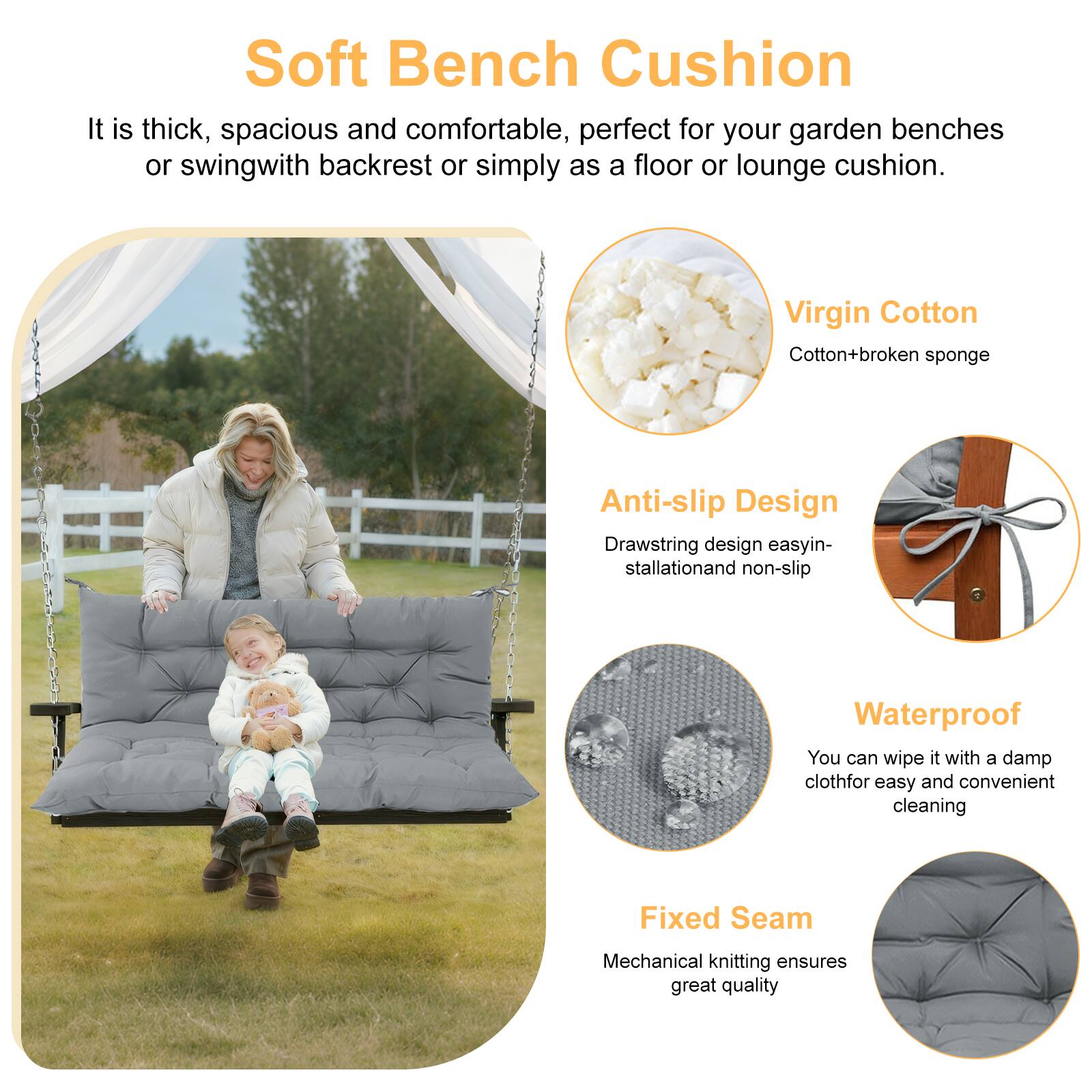 Soft Bench Cushion

It is thick, spacious and comfortable, perfect for your garden benches or swing with backrest or simply as a floor or lounge cushion.

Virgin Cotton
Cotton + broken sponge

Anti-slip Design
Drawstring design easy installation and non-slip

Waterproof
You can wipe it with a damp cloth for easy and convenient cleaning

Fixed Seam
Mechanical knitting ensures great quality